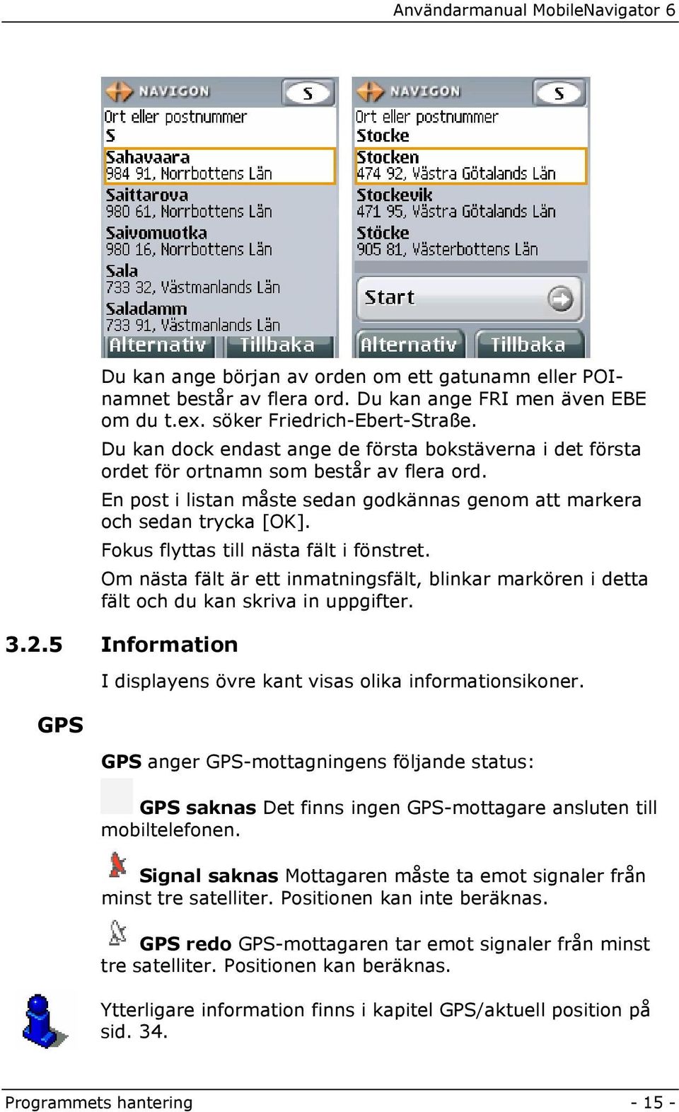 Fokus flyttas till nästa fält i fönstret. Om nästa fält är ett inmatningsfält, blinkar markören i detta fält och du kan skriva in uppgifter. 3.2.