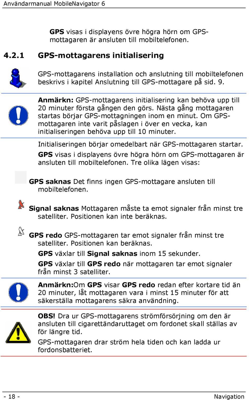 Anmärkn: GPS-mottagarens initialisering kan behöva upp till 20 minuter första gången den görs. Nästa gång mottagaren startas börjar GPS-mottagningen inom en minut.