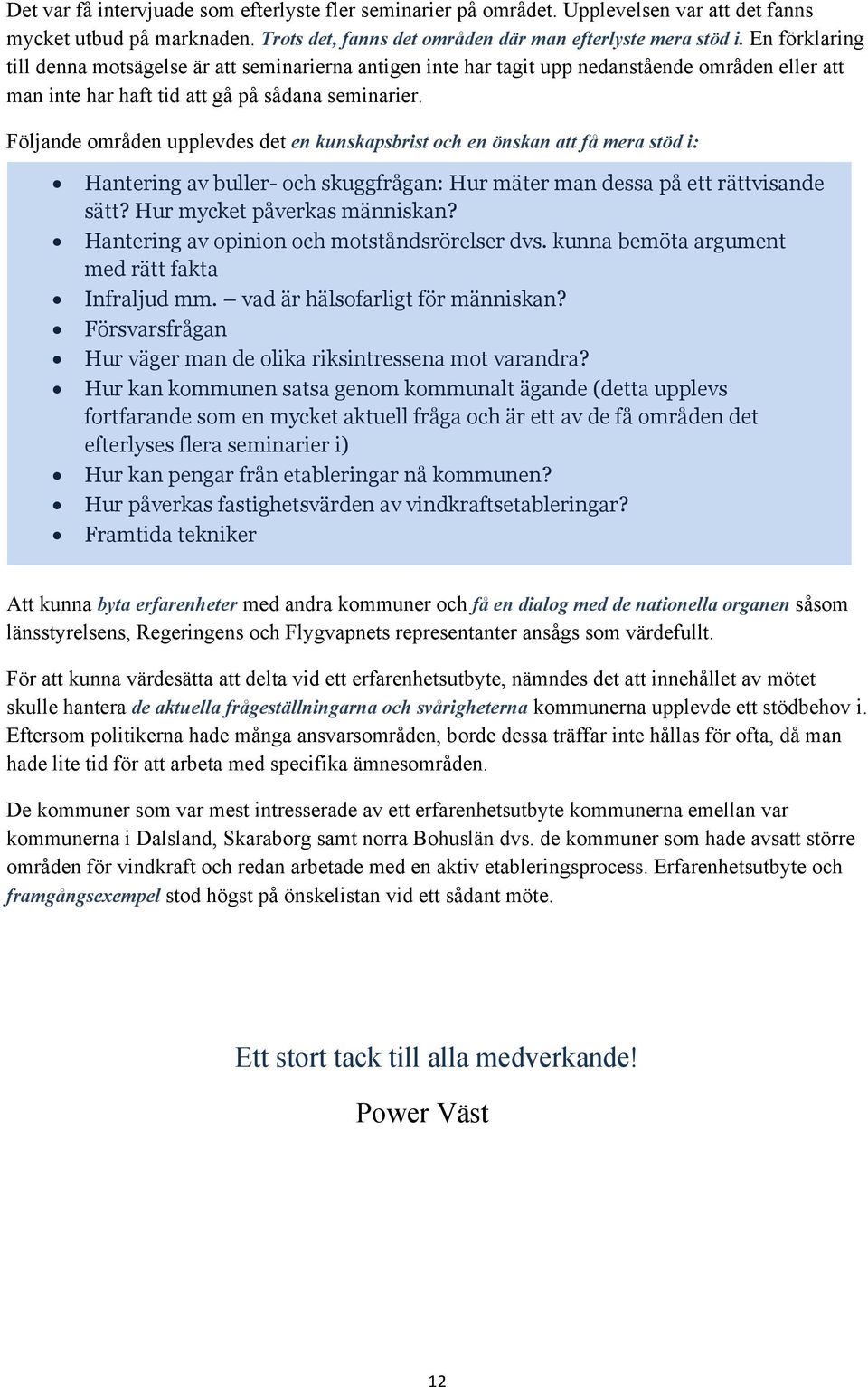 Följande områden upplevdes det en kunskapsbrist och en önskan att få mera stöd i: Hantering av buller- och skuggfrågan: Hur mäter man dessa på ett rättvisande sätt? Hur mycket påverkas människan?