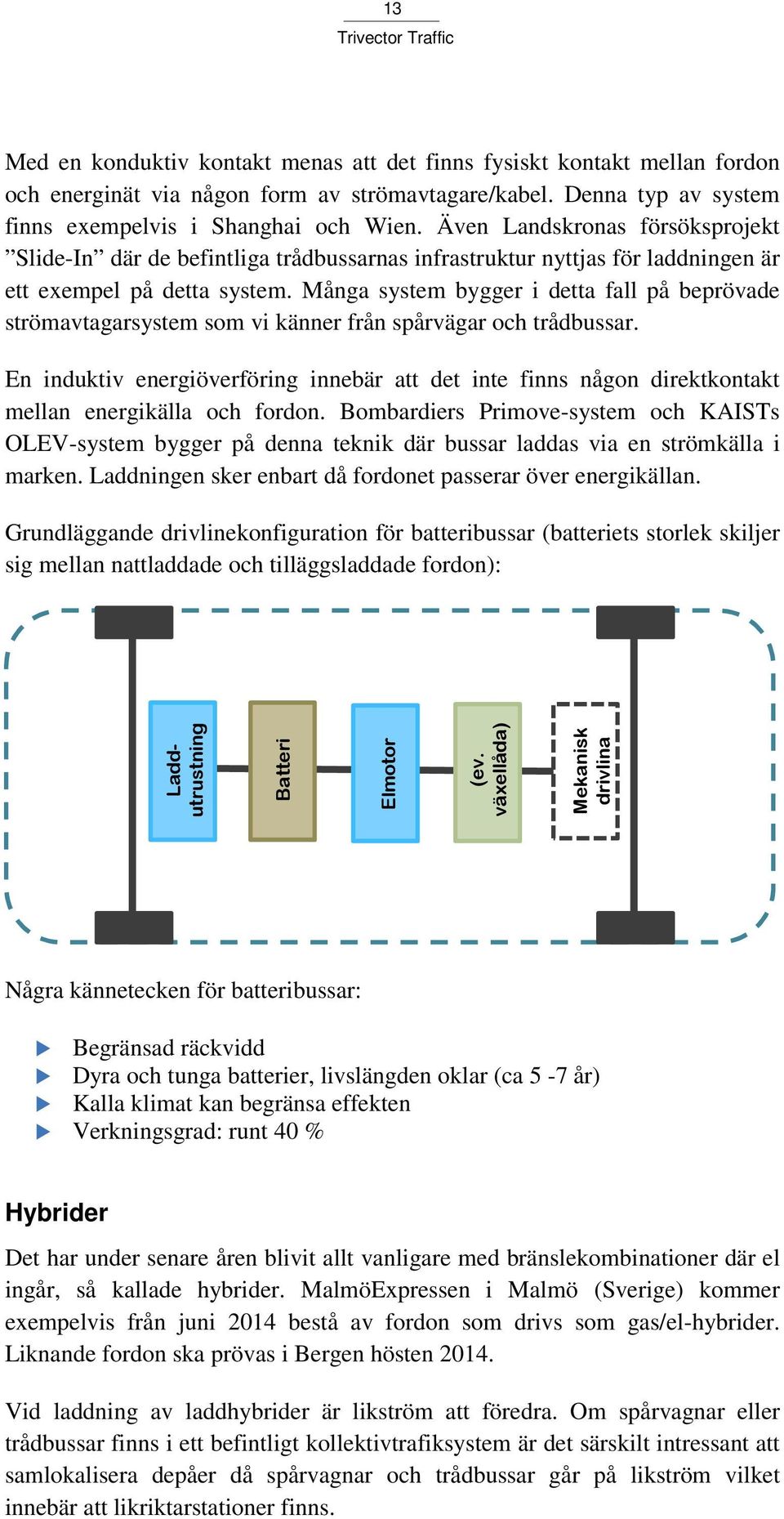 Många system bygger i detta fall på beprövade strömavtagarsystem som vi känner från spårvägar och trådbussar.