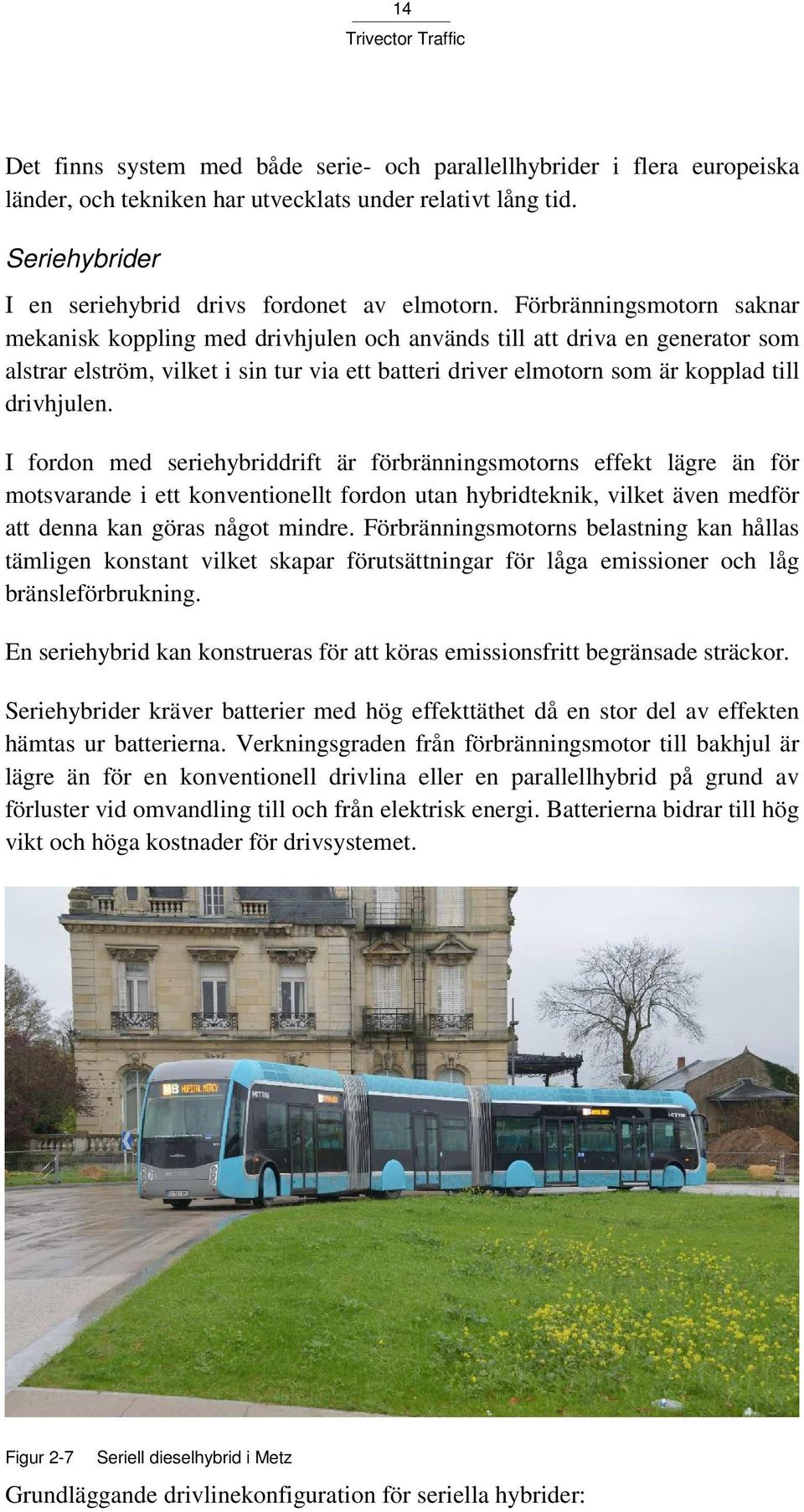 I fordon med seriehybriddrift är förbränningsmotorns effekt lägre än för motsvarande i ett konventionellt fordon utan hybridteknik, vilket även medför att denna kan göras något mindre.