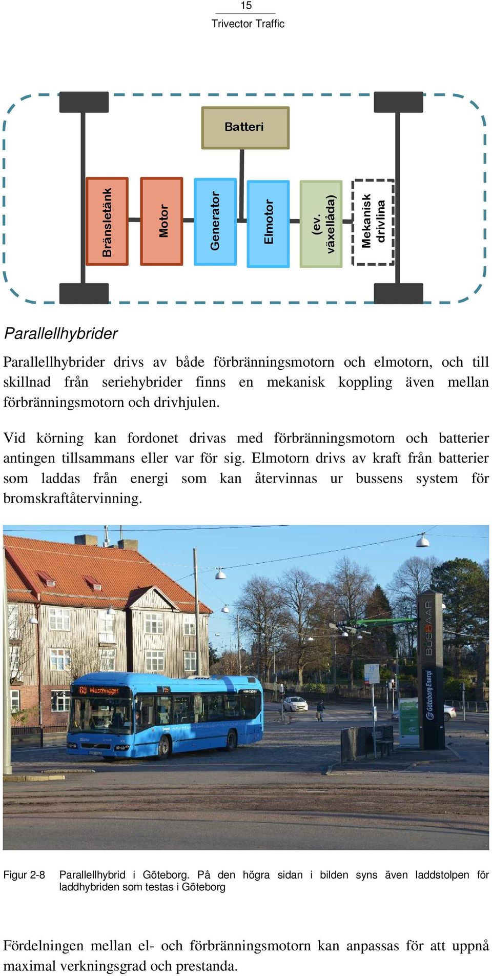 mellan förbränningsmotorn och drivhjulen. Vid körning kan fordonet drivas med förbränningsmotorn och batterier antingen tillsammans eller var för sig.