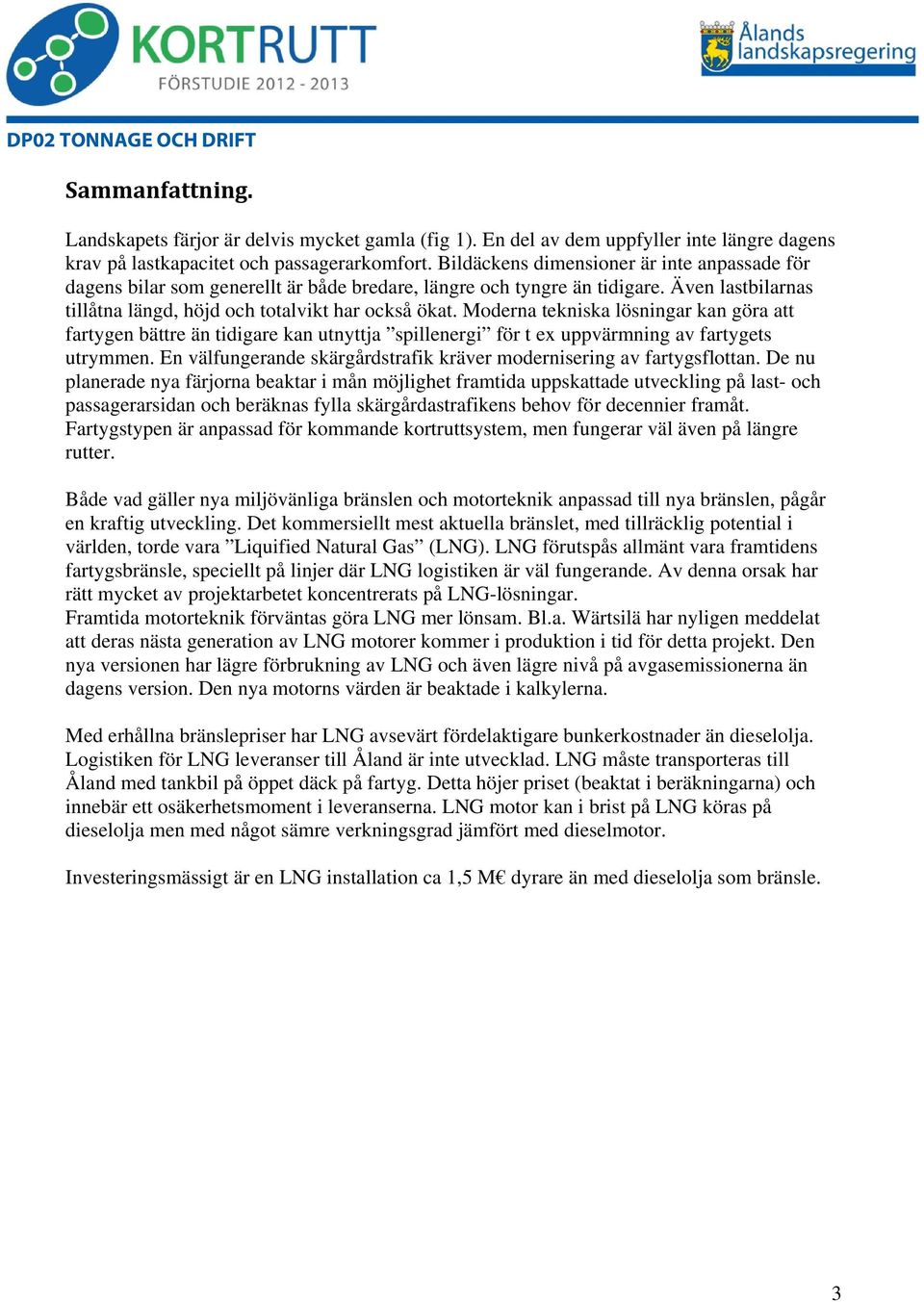 Moderna tekniska lösningar kan göra att fartygen bättre än tidigare kan utnyttja spillenergi för t ex uppvärmning av fartygets utrymmen.