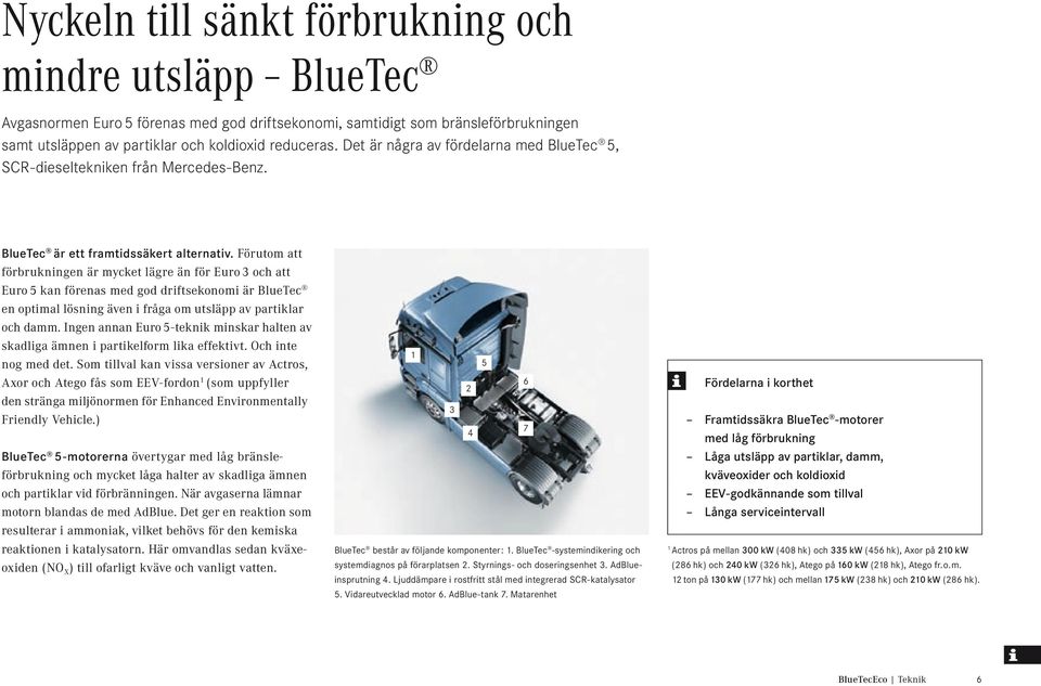 Förutom att förbrukningen är mycket lägre än för Euro 3 och att Euro 5 kan förenas med god driftsekonomi är BlueTec en optimal lösning även i fråga om utsläpp av partiklar och damm.