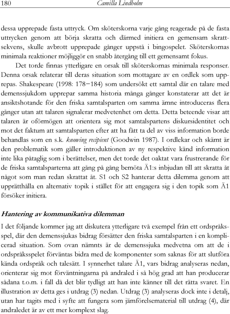 Sköterskornas minimala reaktioner möjliggör en snabb återgång till ett gemensamt fokus. Det torde finnas ytterligare en orsak till sköterskornas minimala responser.