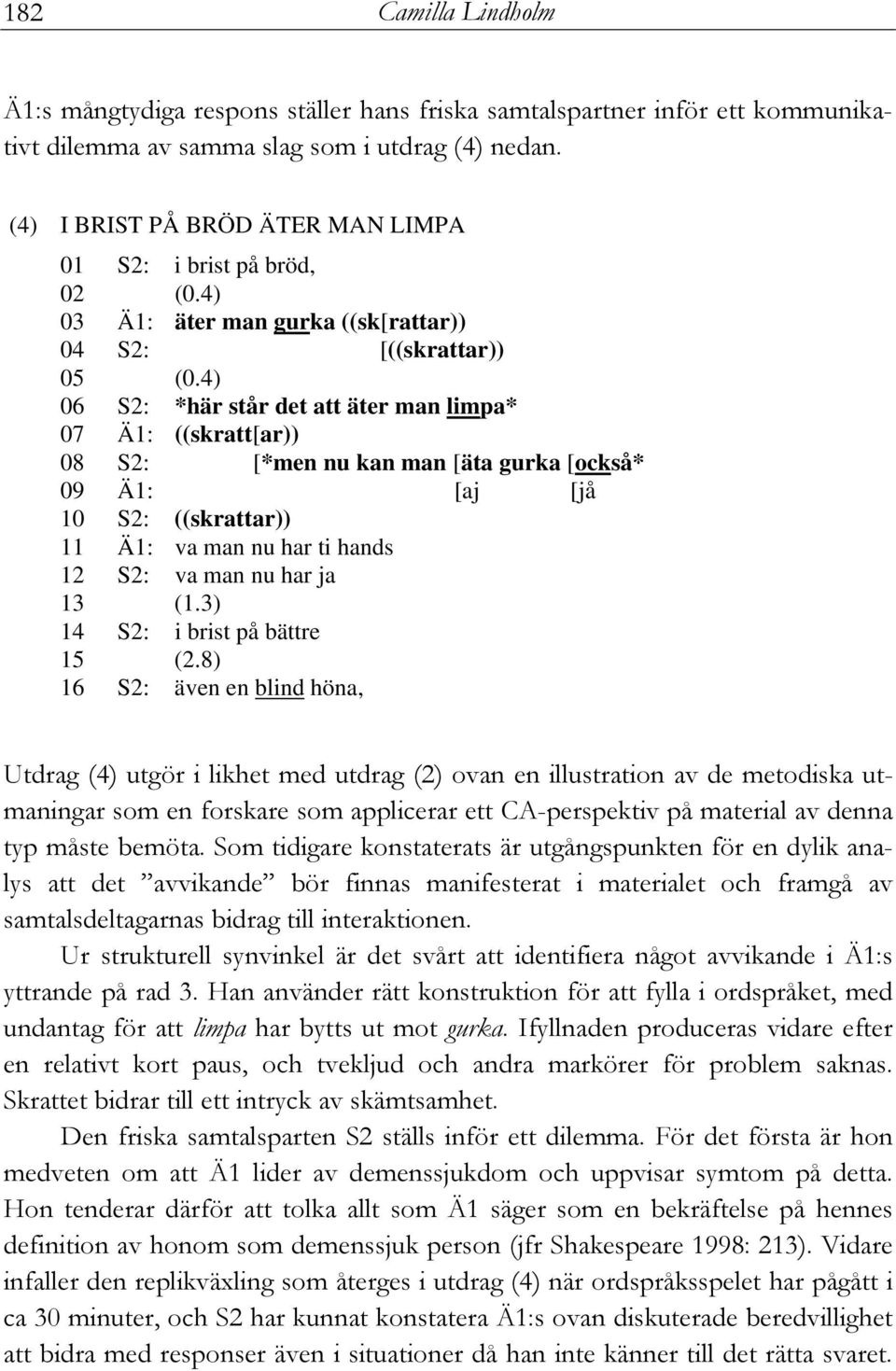 4) 06 S2: *här står det att äter man limpa* 07 Ä1: ((skratt[ar)) 08 S2: [*men nu kan man [äta gurka [också* 09 Ä1: [aj [jå 10 S2: ((skrattar)) 11 Ä1: va man nu har ti hands 12 S2: va man nu har ja 13