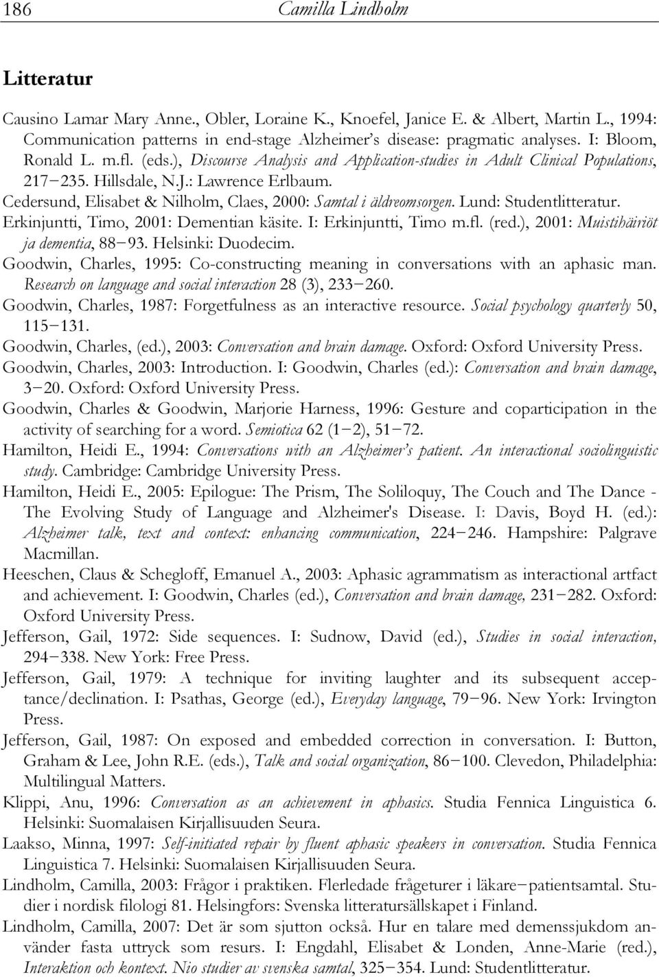 Cedersund, Elisabet & Nilholm, Claes, 2000: Samtal i äldreomsorgen. Lund: Studentlitteratur. Erkinjuntti, Timo, 2001: Dementian käsite. I: Erkinjuntti, Timo m.fl. (red.