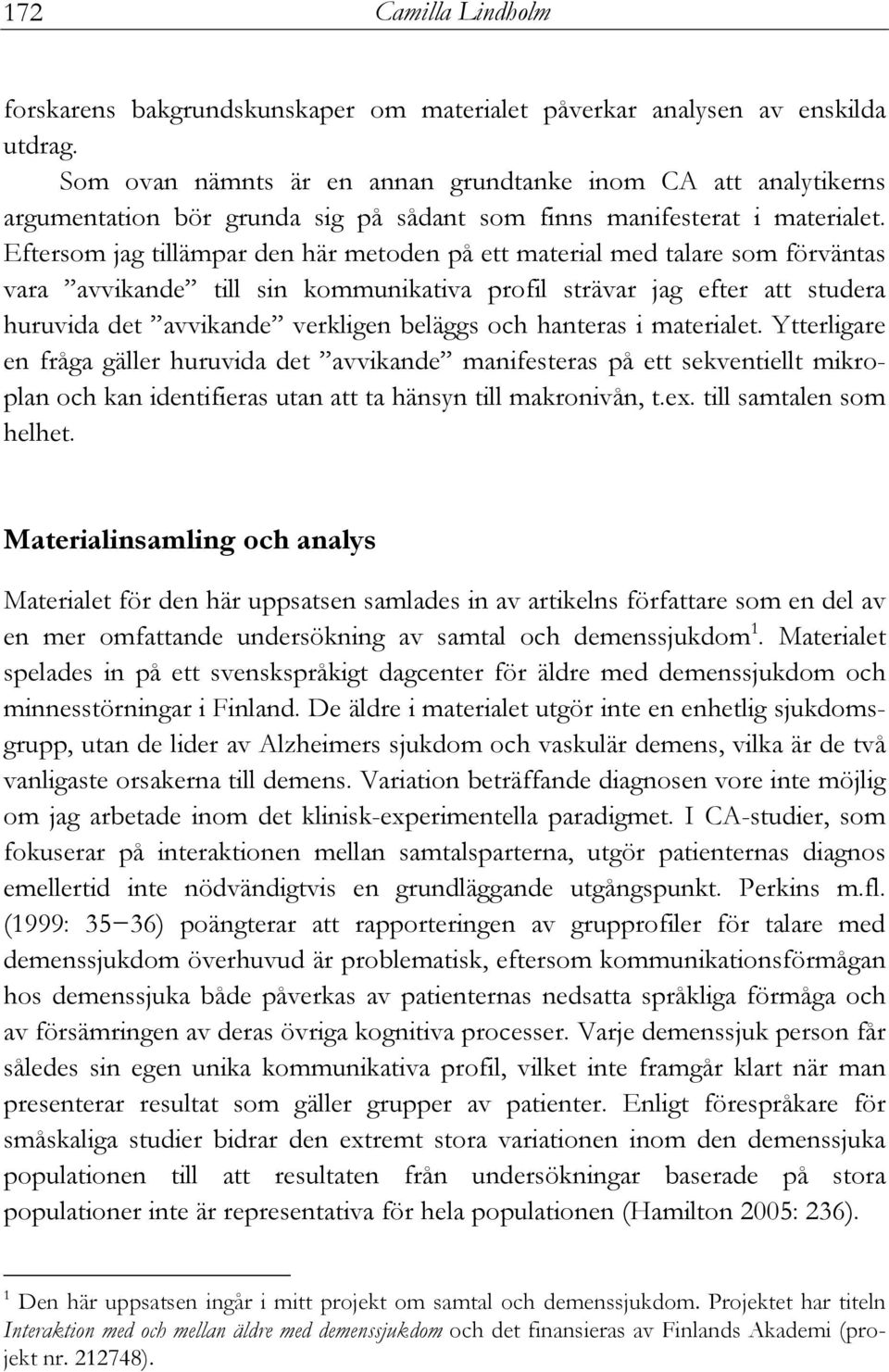 Eftersom jag tillämpar den här metoden på ett material med talare som förväntas vara avvikande till sin kommunikativa profil strävar jag efter att studera huruvida det avvikande verkligen beläggs och