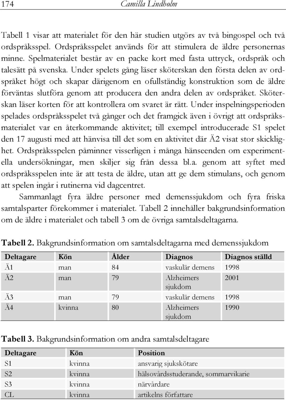 Under spelets gång läser sköterskan den första delen av ordspråket högt och skapar därigenom en ofullständig konstruktion som de äldre förväntas slutföra genom att producera den andra delen av