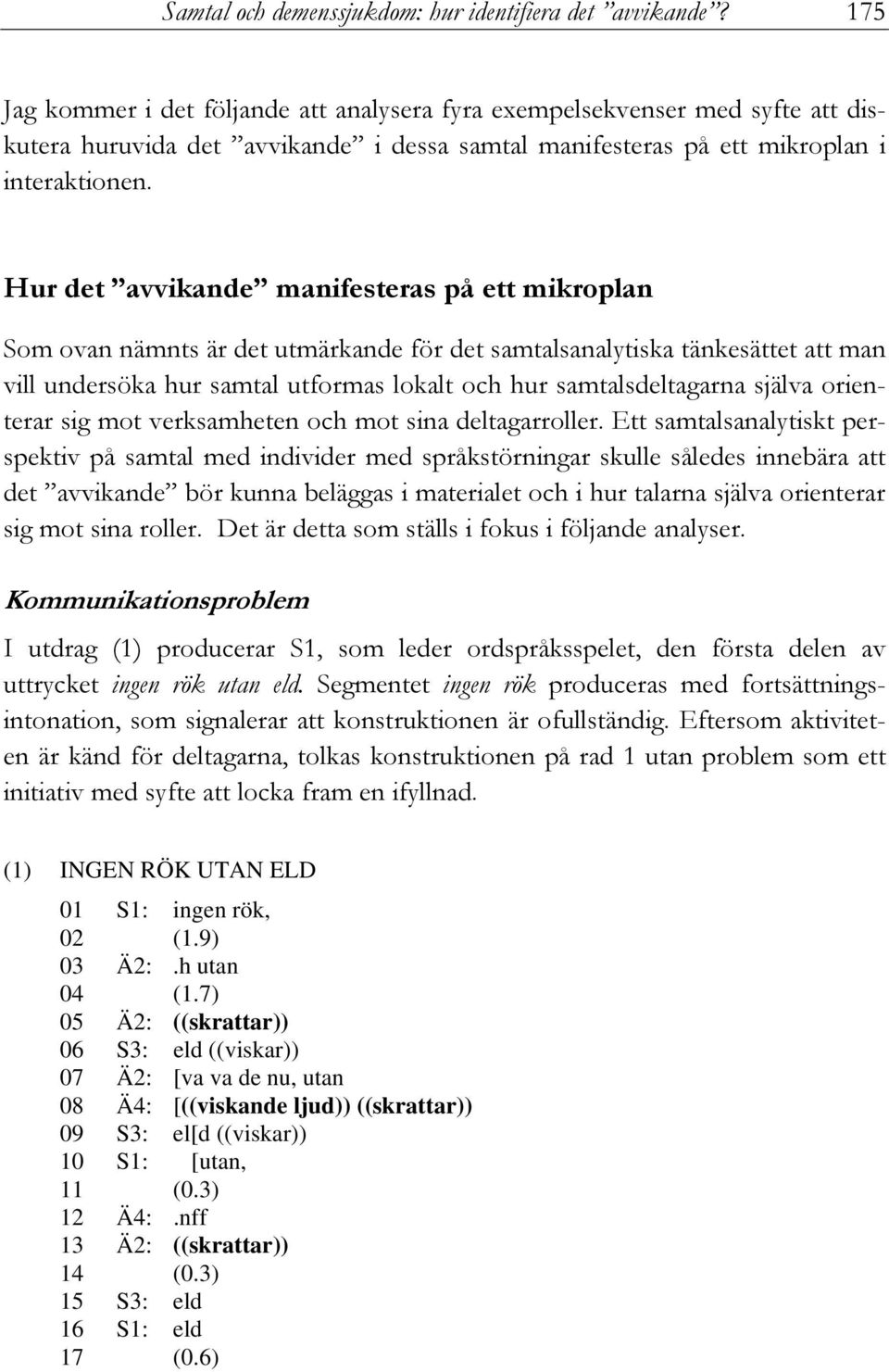 Hur det avvikande manifesteras på ett mikroplan Som ovan nämnts är det utmärkande för det samtalsanalytiska tänkesättet att man vill undersöka hur samtal utformas lokalt och hur samtalsdeltagarna