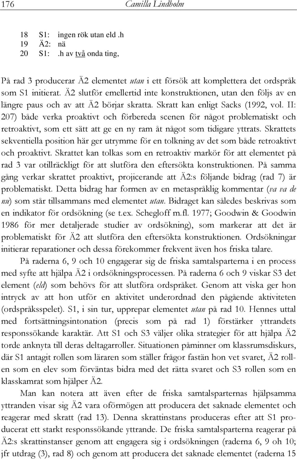 II: 207) både verka proaktivt och förbereda scenen för något problematiskt och retroaktivt, som ett sätt att ge en ny ram åt något som tidigare yttrats.