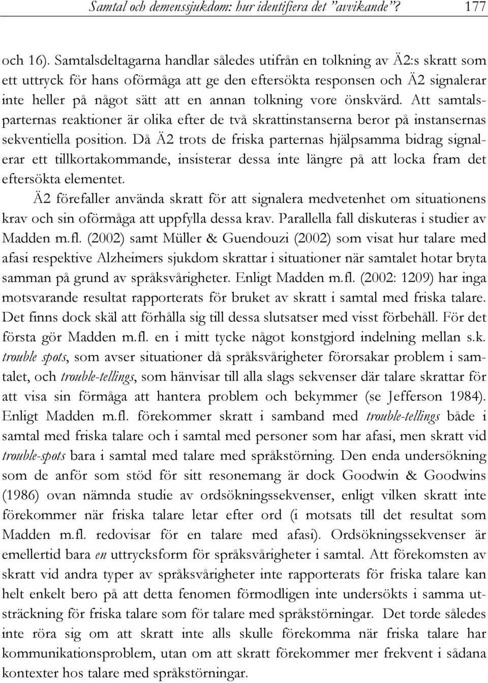 tolkning vore önskvärd. Att samtalsparternas reaktioner är olika efter de två skrattinstanserna beror på instansernas sekventiella position.