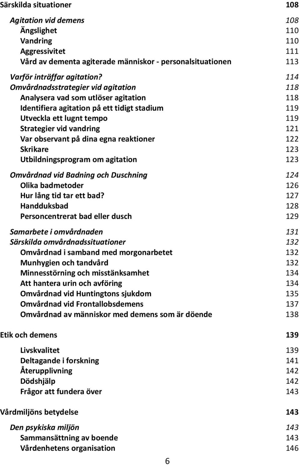 observant på dina egna reaktioner 122 Skrikare 123 Utbildningsprogram om agitation 123 Omvårdnad vid Badning och Duschning 124 Olika badmetoder 126 Hur lång tid tar ett bad?