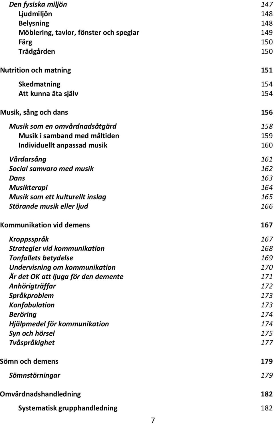 kulturellt inslag 165 Störande musik eller ljud 166 Kommunikation vid demens 167 Kroppsspråk 167 Strategier vid kommunikation 168 Tonfallets betydelse 169 Undervisning om kommunikation 170 Är det OK