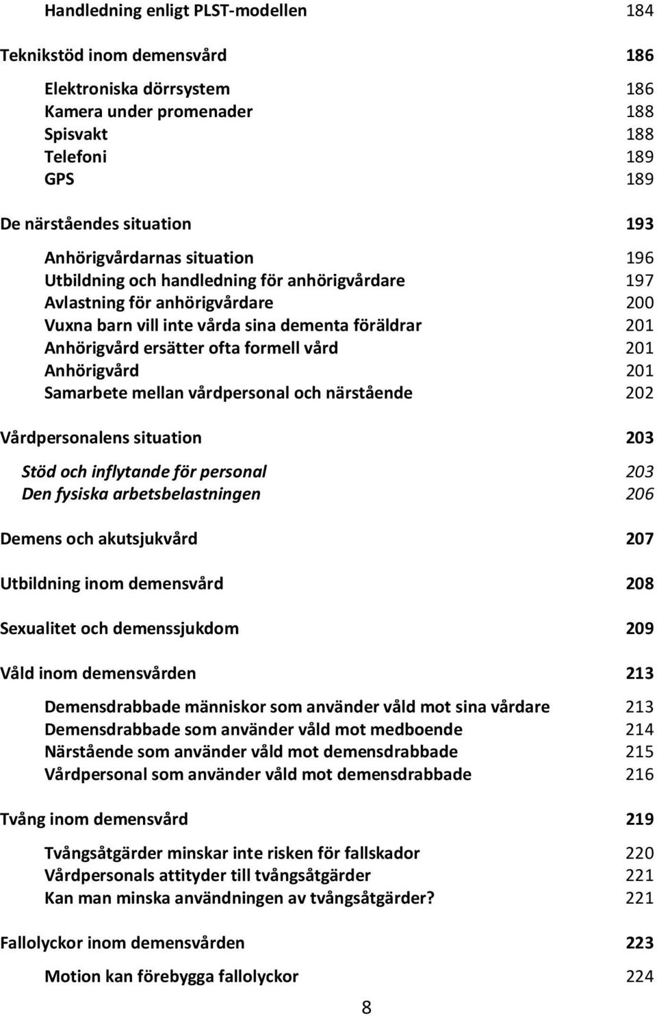 formell vård 201 Anhörigvård 201 Samarbete mellan vårdpersonal och närstående 202 Vårdpersonalens situation 203 Stöd och inflytande för personal 203 Den fysiska arbetsbelastningen 206 Demens och