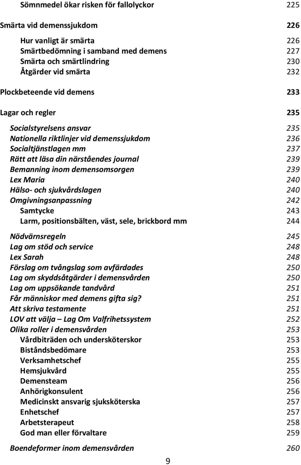 inom demensomsorgen 239 Lex Maria 240 Hälso- och sjukvårdslagen 240 Omgivningsanpassning 242 Samtycke 243 Larm, positionsbälten, väst, sele, brickbord mm 244 Nödvärnsregeln 245 Lag om stöd och