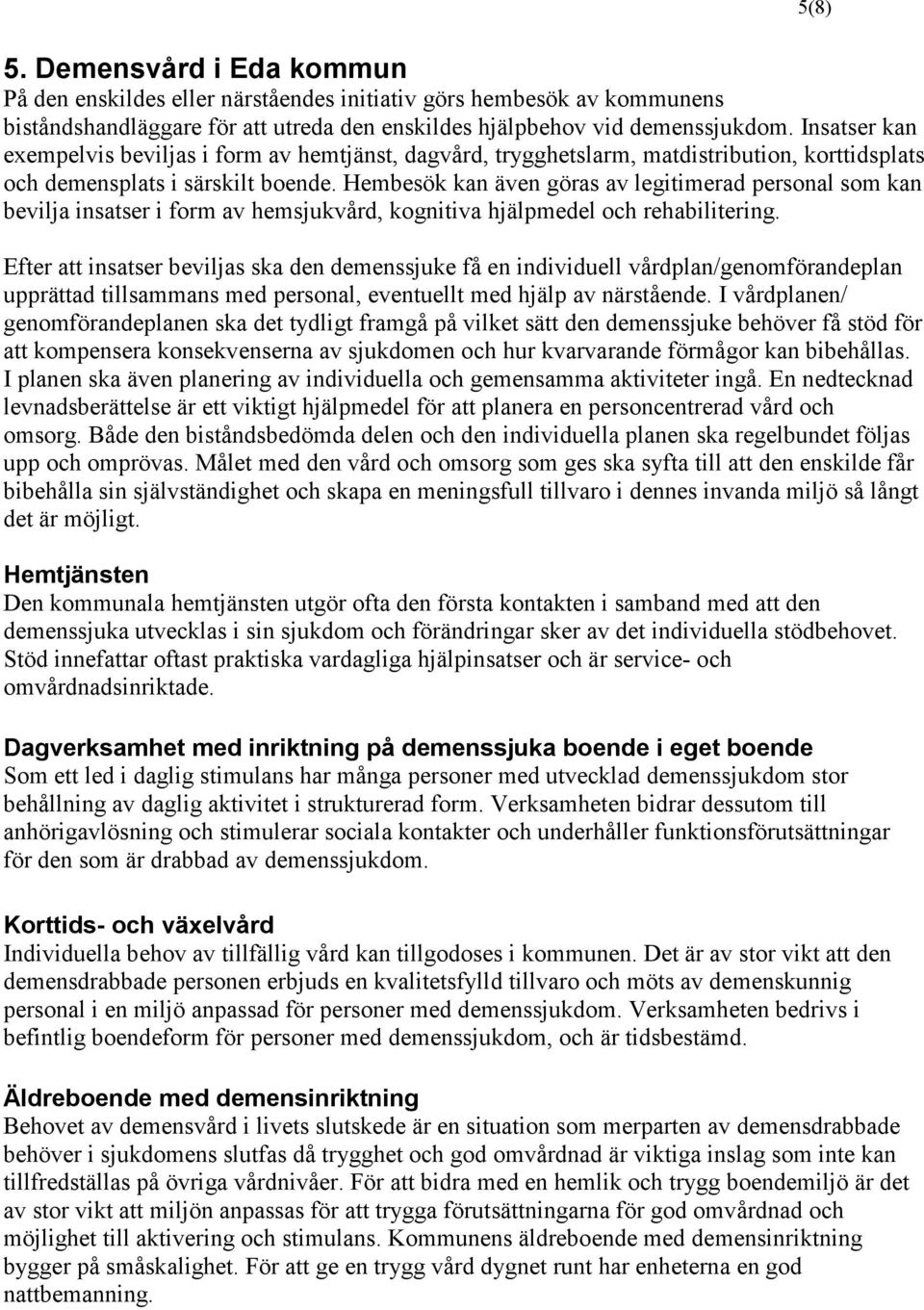 Hembesök kan även göras av legitimerad personal som kan bevilja insatser i form av hemsjukvård, kognitiva hjälpmedel och rehabilitering.