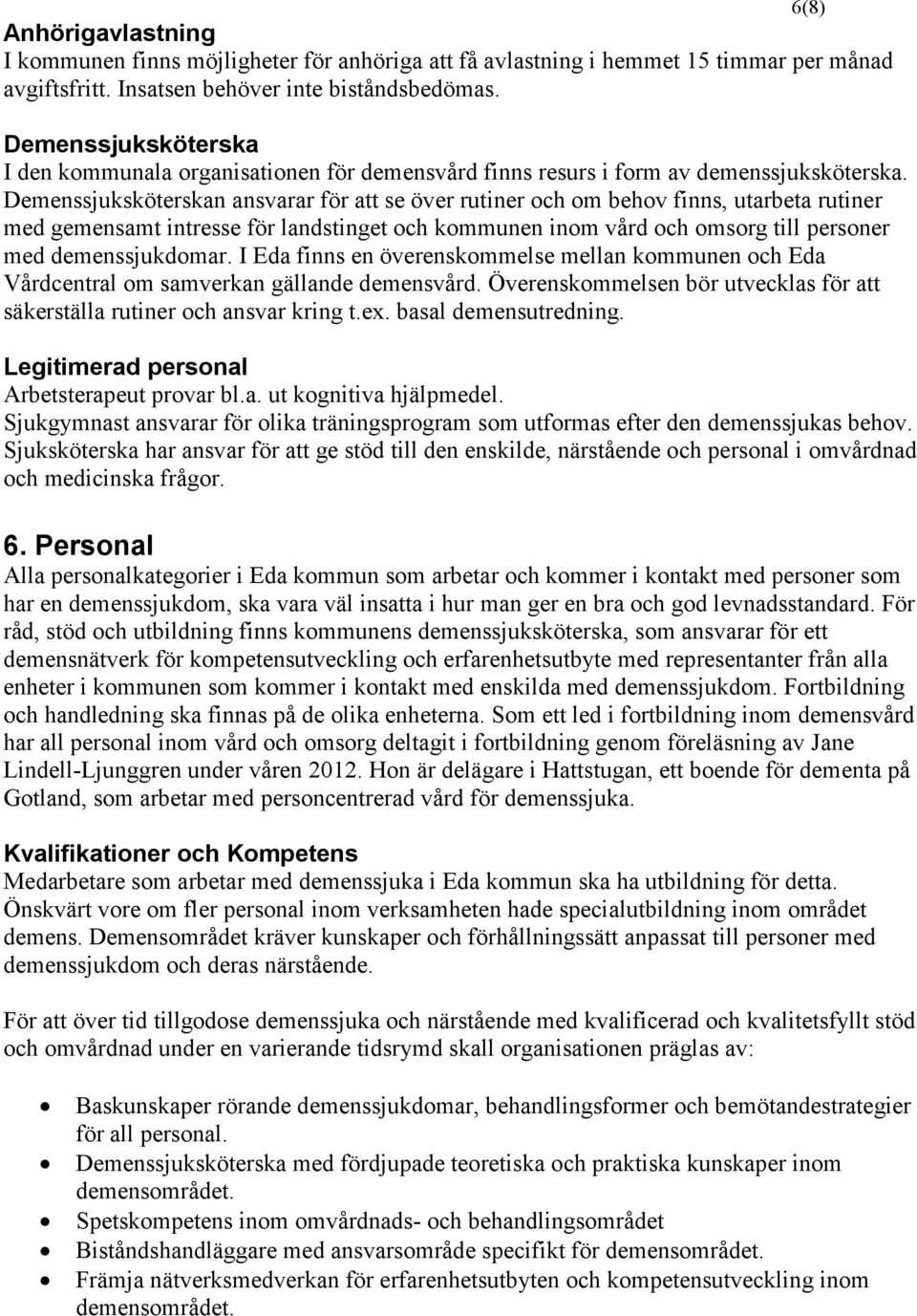 Demenssjuksköterskan ansvarar för att se över rutiner och om behov finns, utarbeta rutiner med gemensamt intresse för landstinget och kommunen inom vård och omsorg till personer med demenssjukdomar.