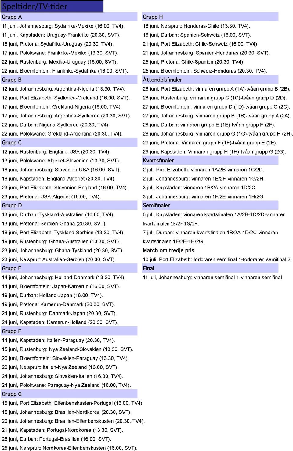 30, SVT). 21 juni, Johannesburg: Spanien-Honduras (20.30, SVT). 22 juni, Rustenburg: Mexiko-Uruguay (16.00, SVT). 25 juni, Pretoria: Chile-Spanien (20.30, TV4).