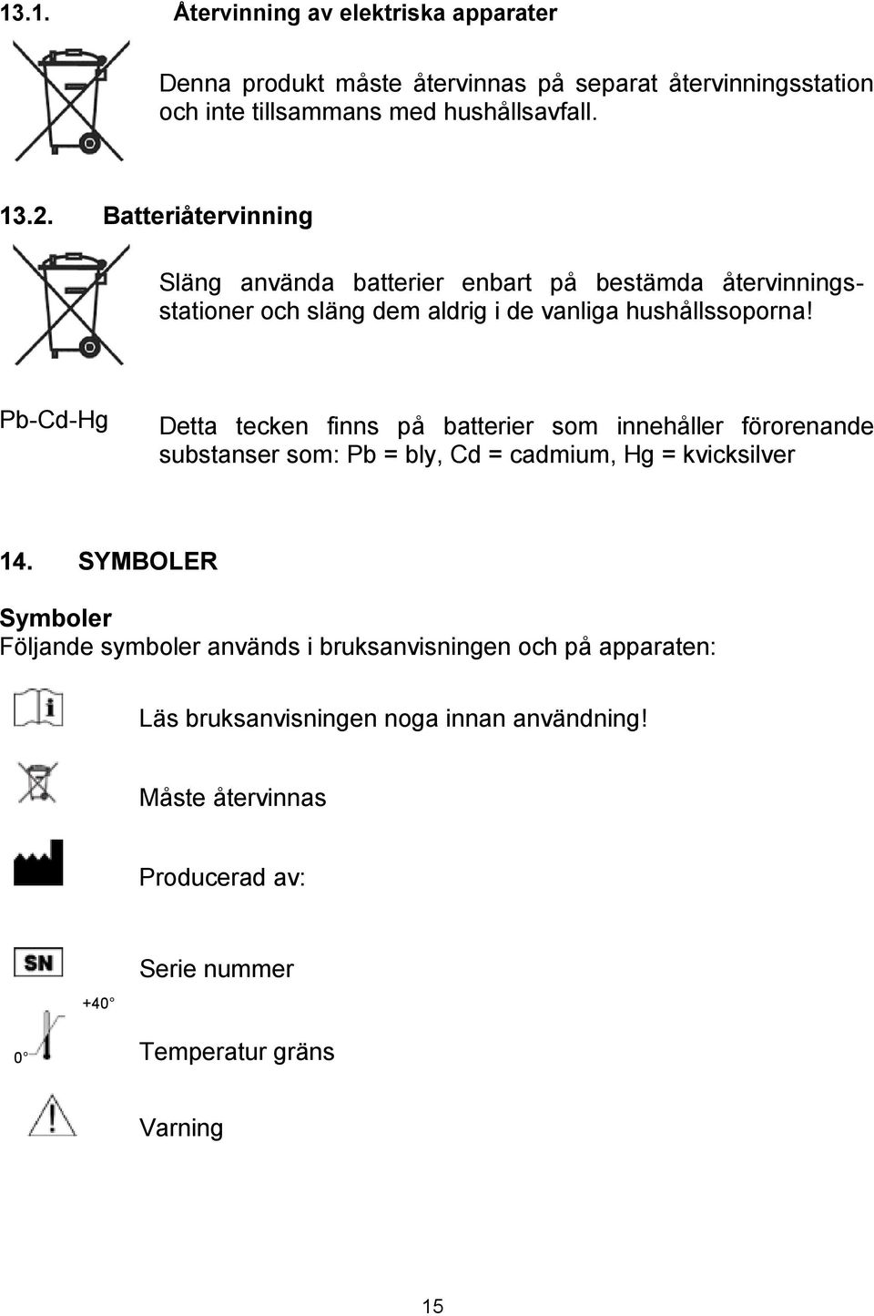 Pb-Cd-Hg Detta tecken finns på batterier som innehåller förorenande substanser som: Pb = bly, Cd = cadmium, Hg = kvicksilver 14.