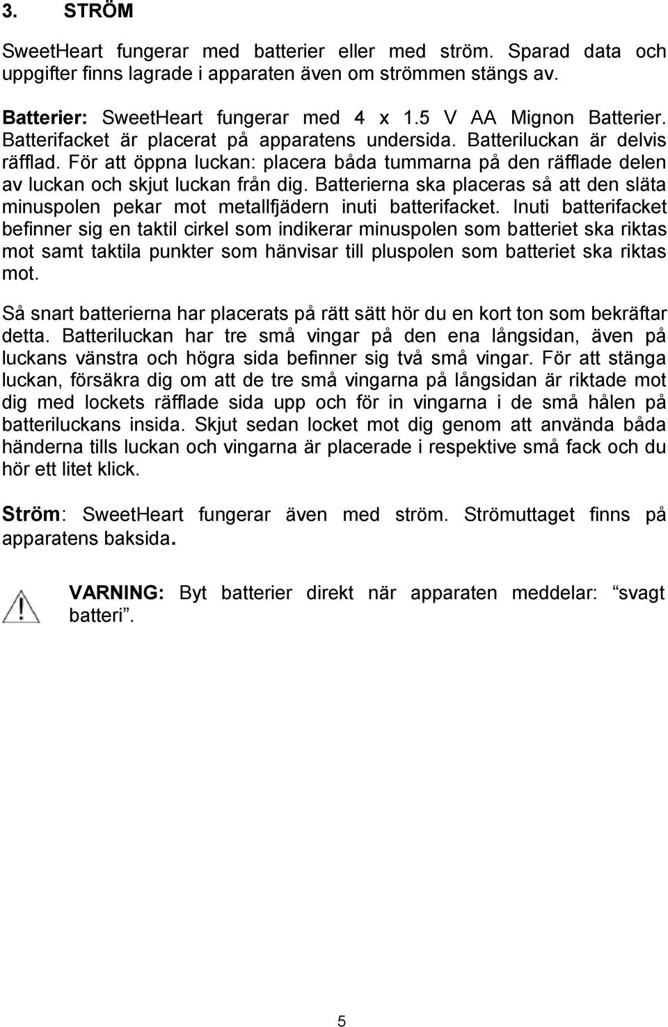 För att öppna luckan: placera båda tummarna på den räfflade delen av luckan och skjut luckan från dig. Batterierna ska placeras så att den släta minuspolen pekar mot metallfjädern inuti batterifacket.