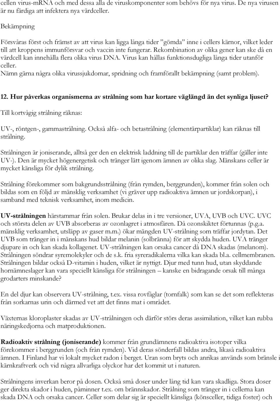 Rekombination av olika gener kan ske då en värdcell kan innehålla flera olika virus DNA. Virus kan hållas funktionsdugliga långa tider utanför celler.