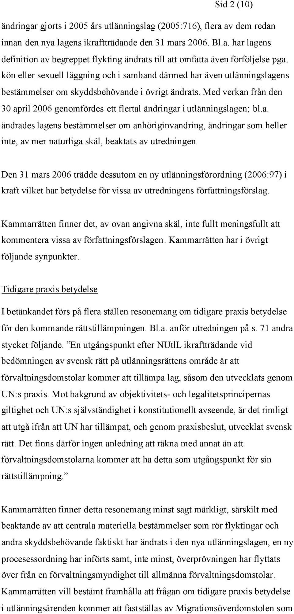 Med verkan från den 30 april 2006 genomfördes ett flertal ändringar i utlänningslagen; bl.a. ändrades lagens bestämmelser om anhöriginvandring, ändringar som heller inte, av mer naturliga skäl, beaktats av utredningen.