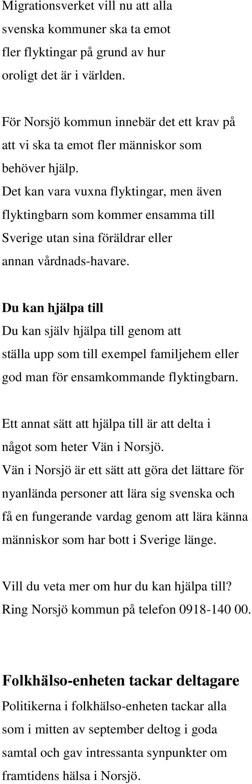 Det kan vara vuxna flyktingar, men även flyktingbarn som kommer ensamma till Sverige utan sina föräldrar eller annan vårdnads-havare.