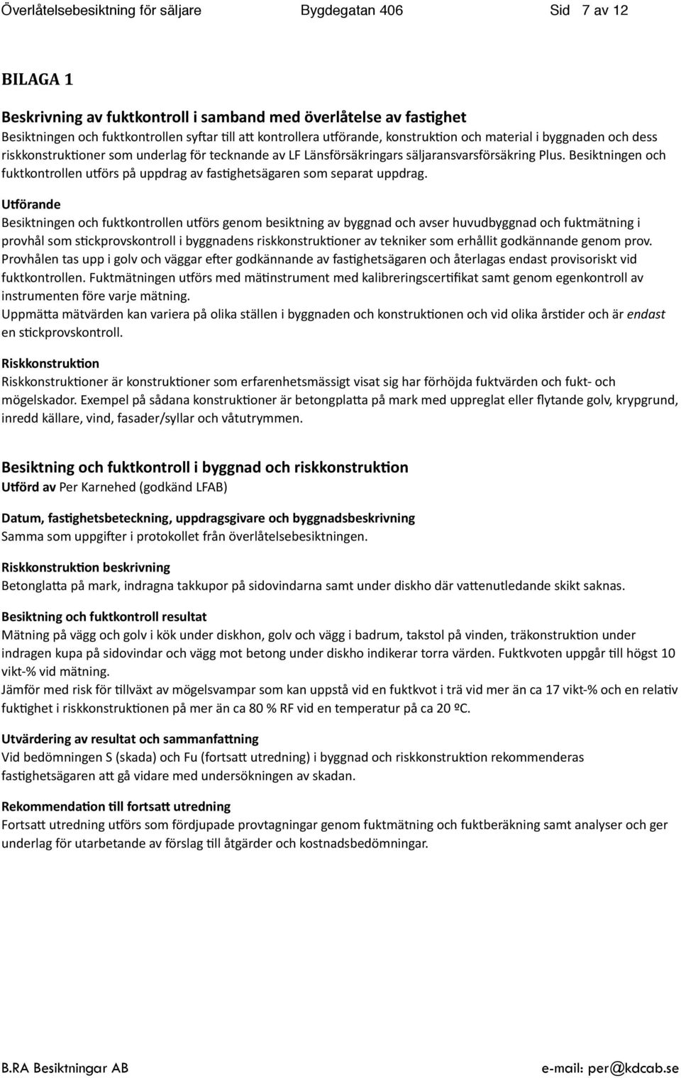 Besiktningen och fuktkontrollen upörs på uppdrag av fas>ghetsägaren som separat uppdrag.