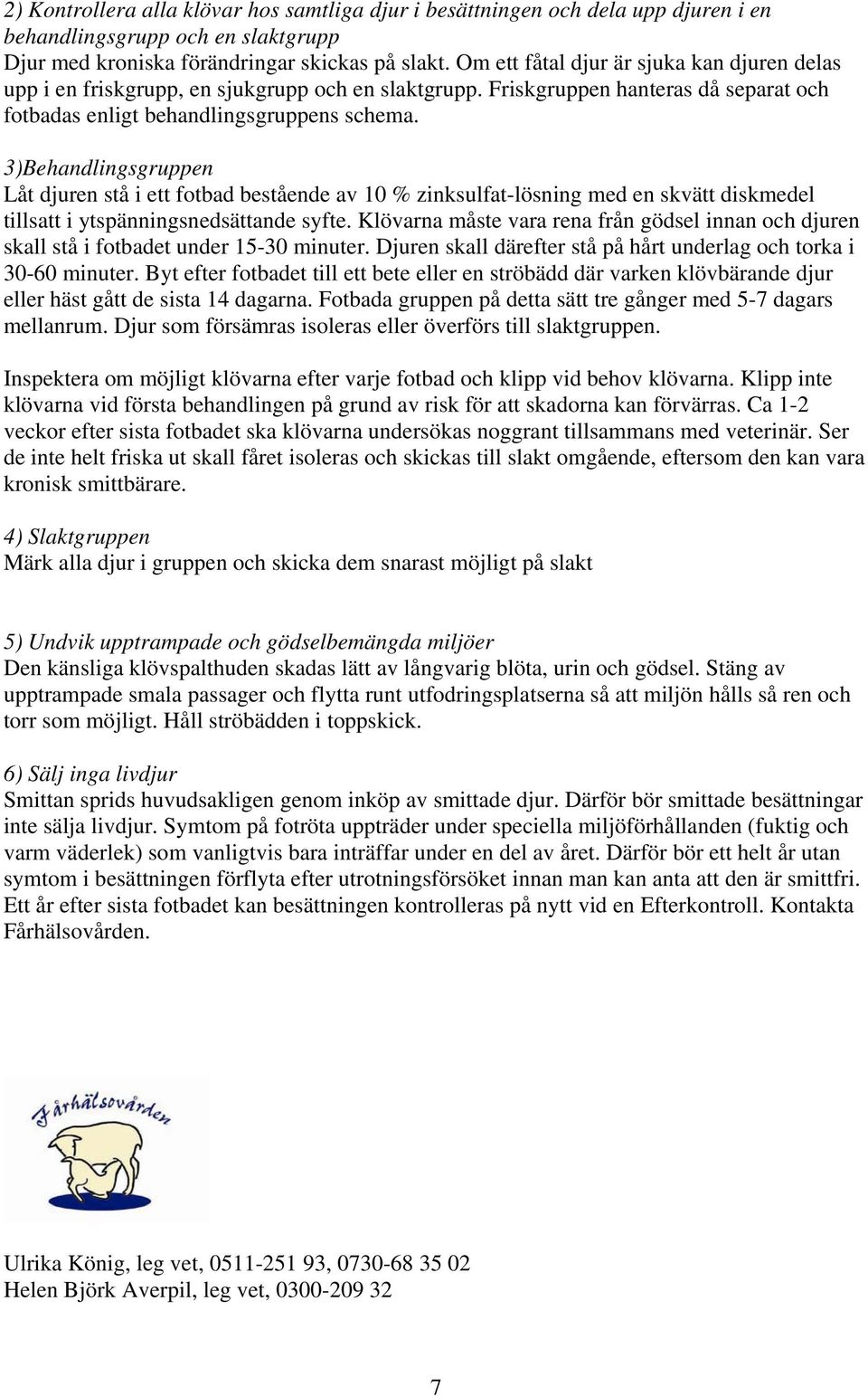 3)Behandlingsgruppen Låt djuren stå i ett fotbad bestående av 10 % zinksulfat-lösning med en skvätt diskmedel tillsatt i ytspänningsnedsättande syfte.