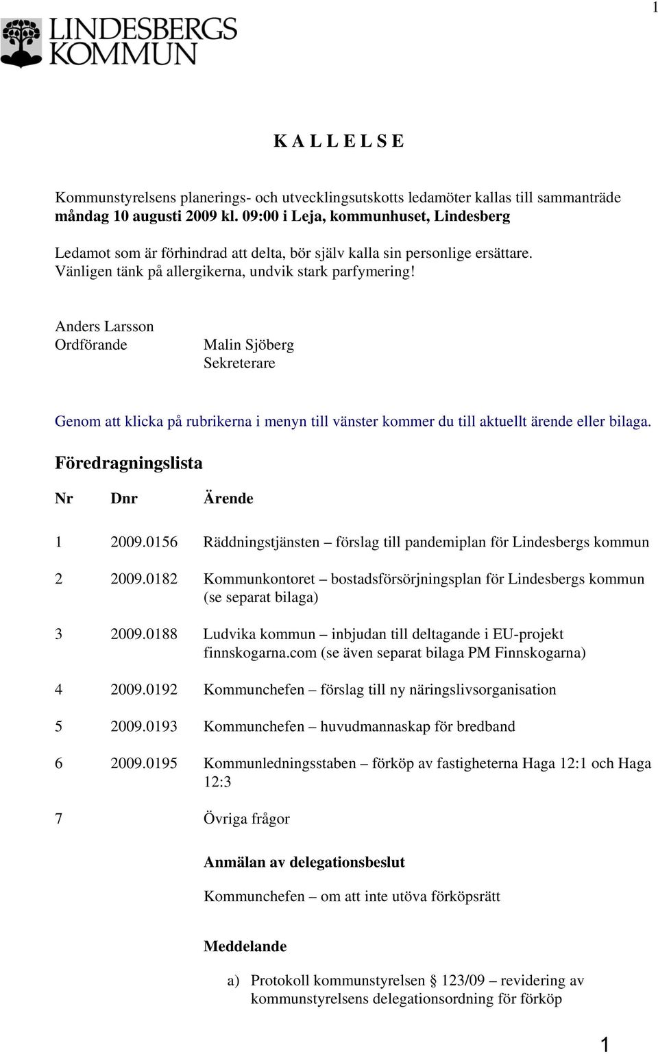 Anders Larsson Ordförande Malin Sjöberg Sekreterare Genom att klicka på rubrikerna i menyn till vänster kommer du till aktuellt ärende eller bilaga. Föredragningslista Nr Dnr Ärende 1 2009.