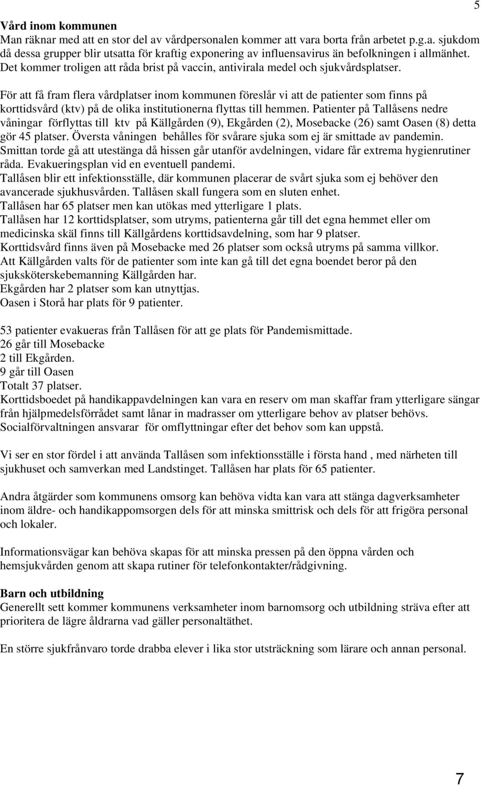 För att få fram flera vårdplatser inom kommunen föreslår vi att de patienter som finns på korttidsvård (ktv) på de olika institutionerna flyttas till hemmen.