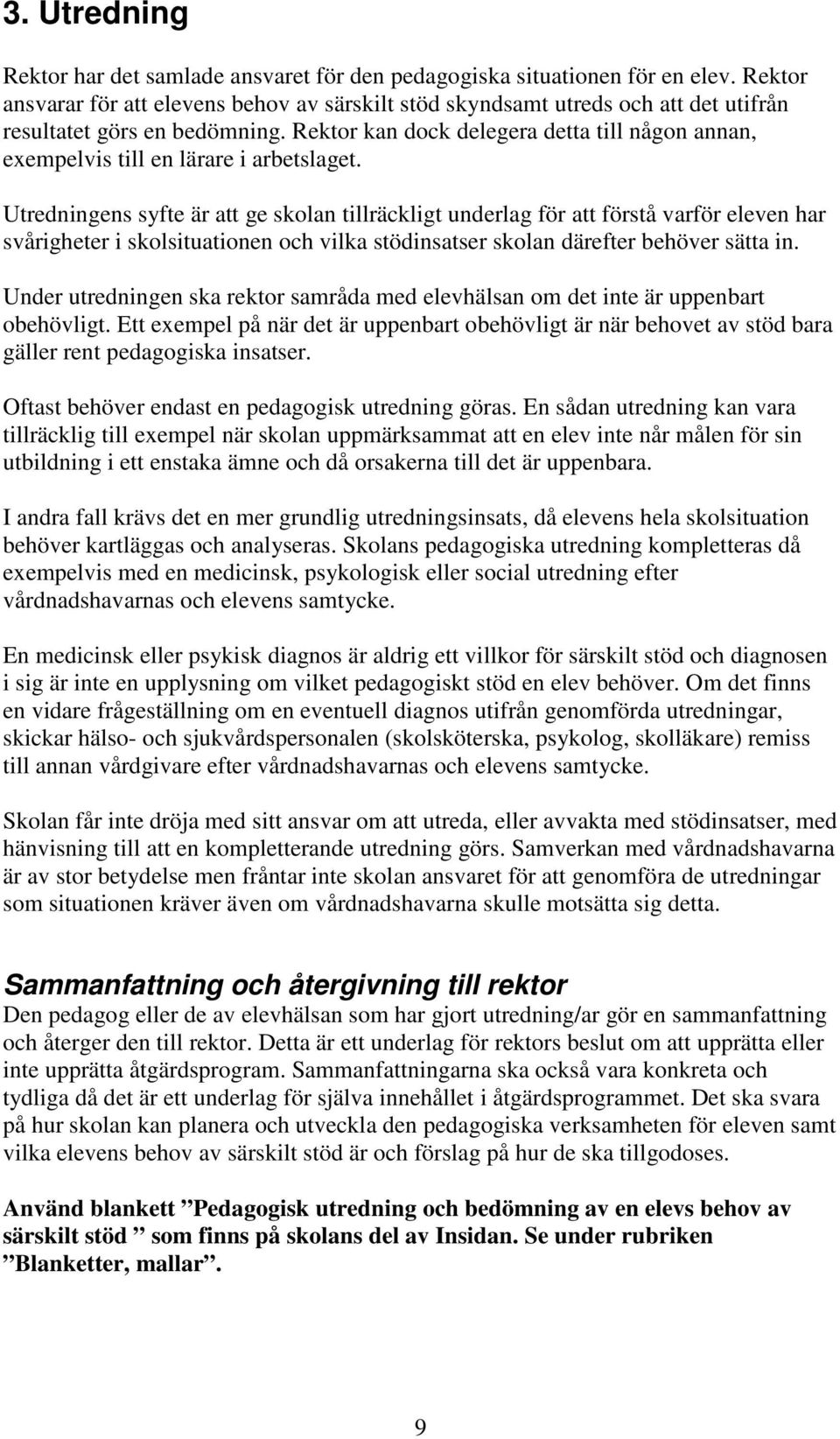 Rektor kan dock delegera detta till någon annan, exempelvis till en lärare i arbetslaget.