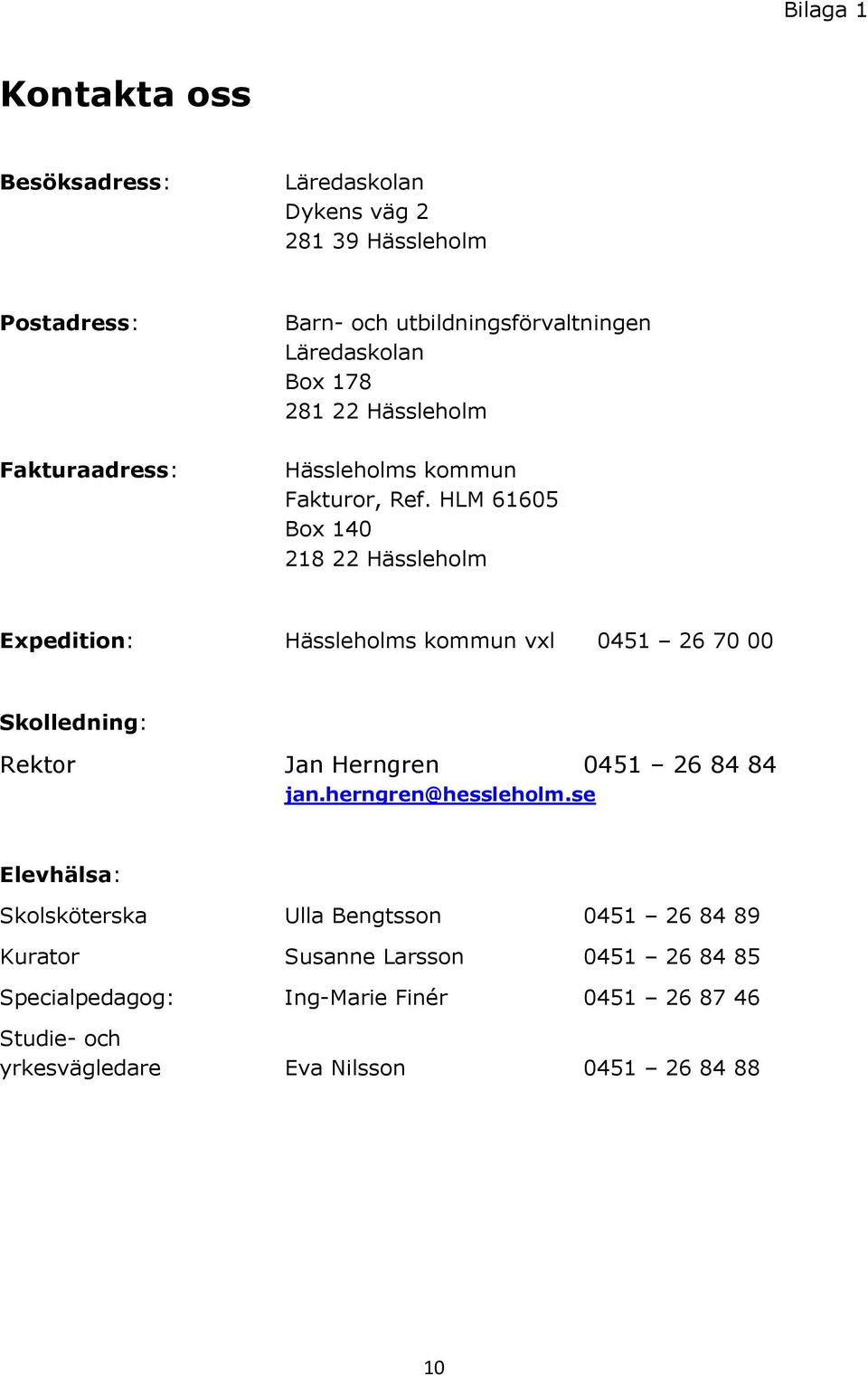 HLM 61605 Box 140 218 22 Hässleholm Expedition: Hässleholms kommun vxl 0451 26 70 00 Skolledning: Rektor Jan Herngren 0451 26 84 84 jan.