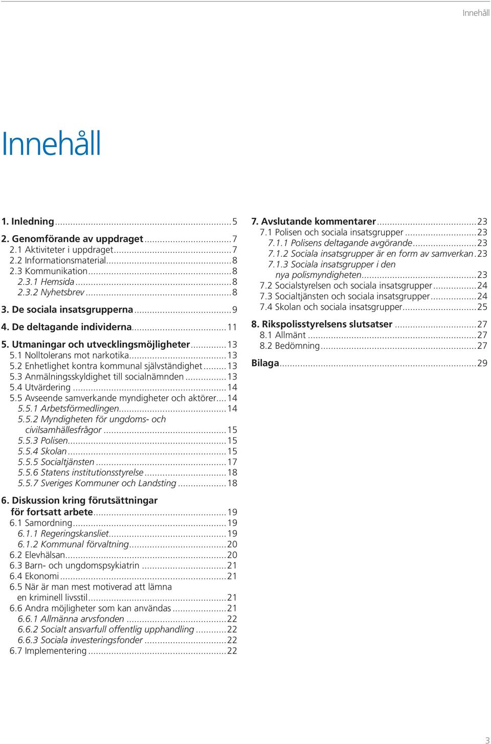 ..13 5.4 Utvärdering...14 5.5 Avseende samverkande myndigheter och aktörer...14 5.5.1 Arbetsförmedlingen...14 5. 5.2 Myndigheten för ungdoms- och civilsamhällesfrågor...15 5.5.3 Polisen...15 5.5.4 Skolan.