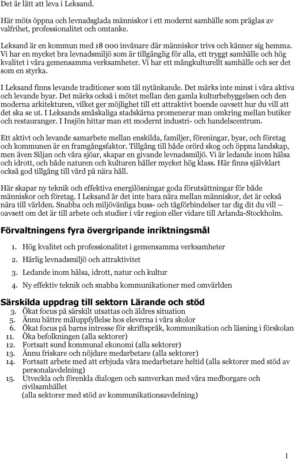 Vi har en mycket bra levnadsmiljö som är tillgänglig för alla, ett tryggt samhälle och hög kvalitet i våra gemensamma verksamheter. Vi har ett mångkulturellt samhälle och ser det som en styrka.