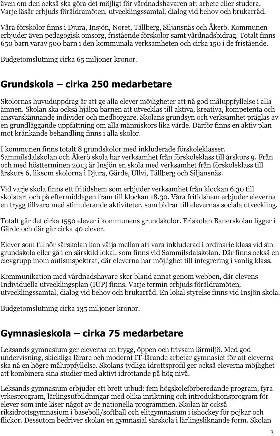 Totalt finns 650 barn varav 500 barn i den kommunala verksamheten och cirka 150 i de fristående. Budgetomslutning cirka 65 miljoner kronor.