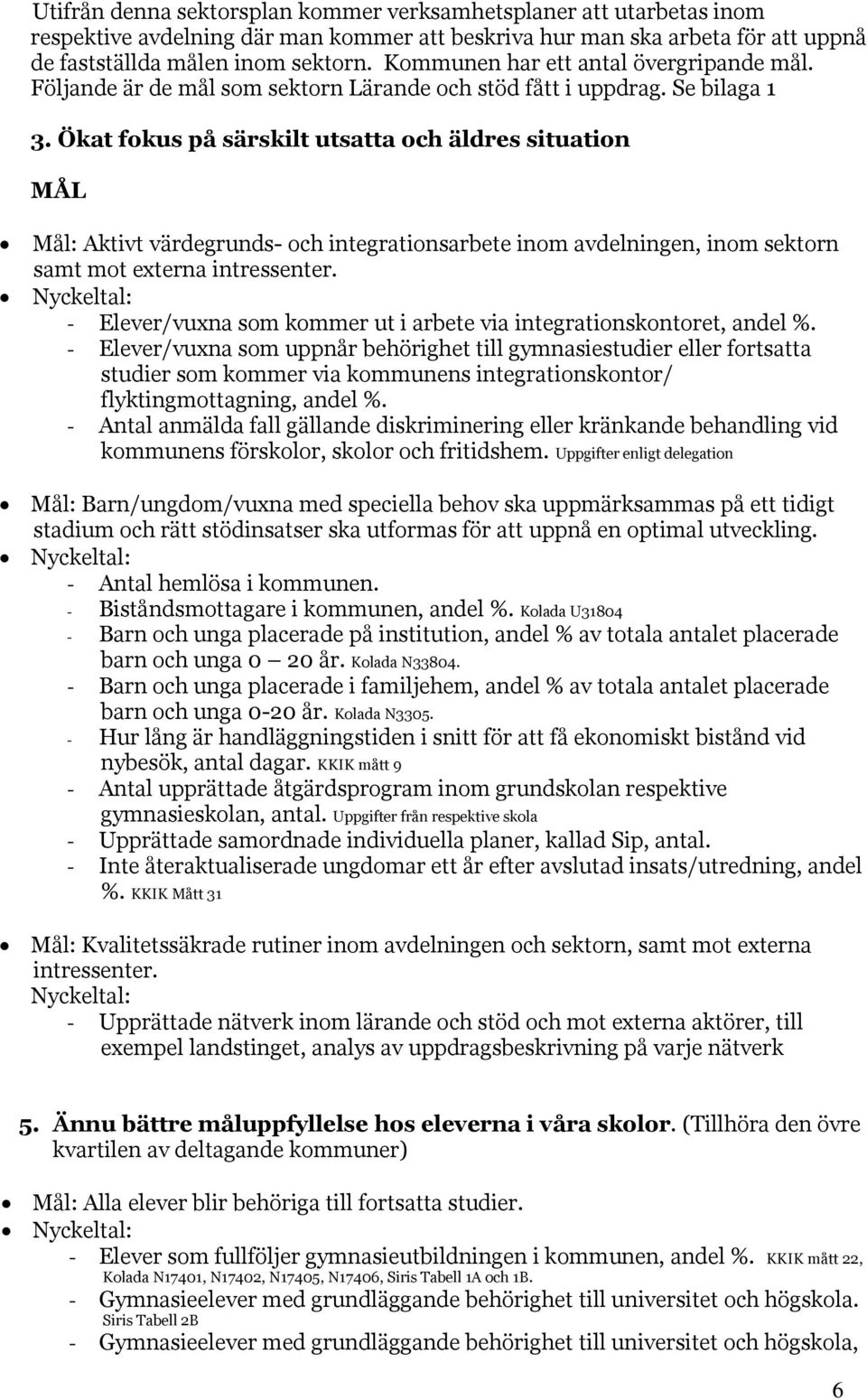 Ökat fokus på särskilt utsatta och äldres situation MÅL Mål: Aktivt värdegrunds- och integrationsarbete inom avdelningen, inom sektorn samt mot externa intressenter.