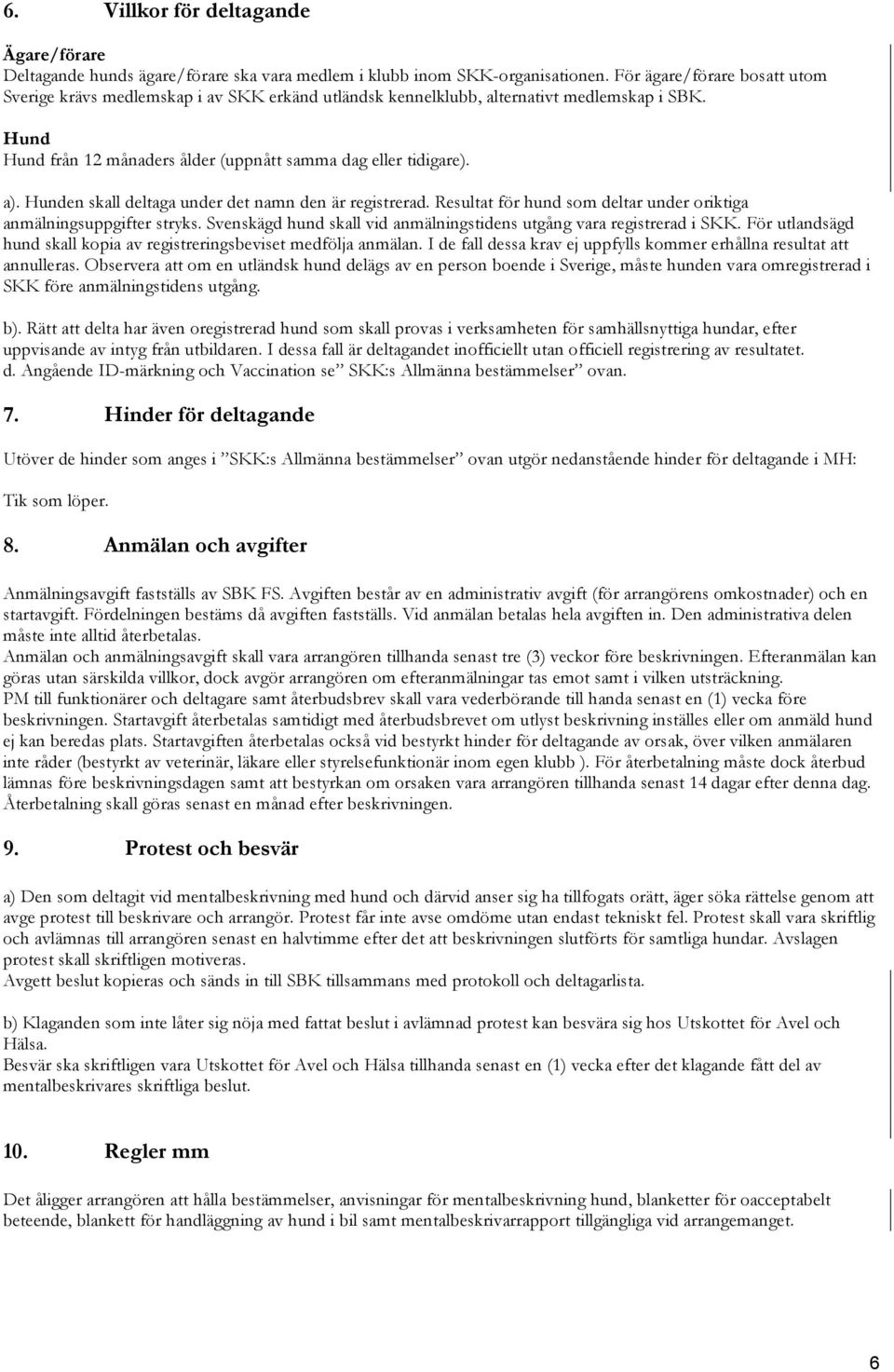 Hunden skall deltaga under det namn den är registrerad. Resultat för hund som deltar under oriktiga anmälningsuppgifter stryks. Svenskägd hund skall vid anmälningstidens utgång vara registrerad i SKK.