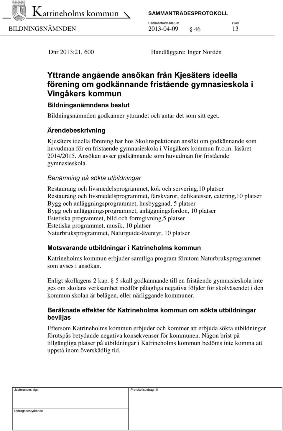 Ärendebeskrivning Kjesäters ideella förening har hos Skolinspektionen ansökt om godkännande som huvudman för en fristående gymnasieskola i Vingåkers kommun fr.o.m. läsåret 2014/2015.