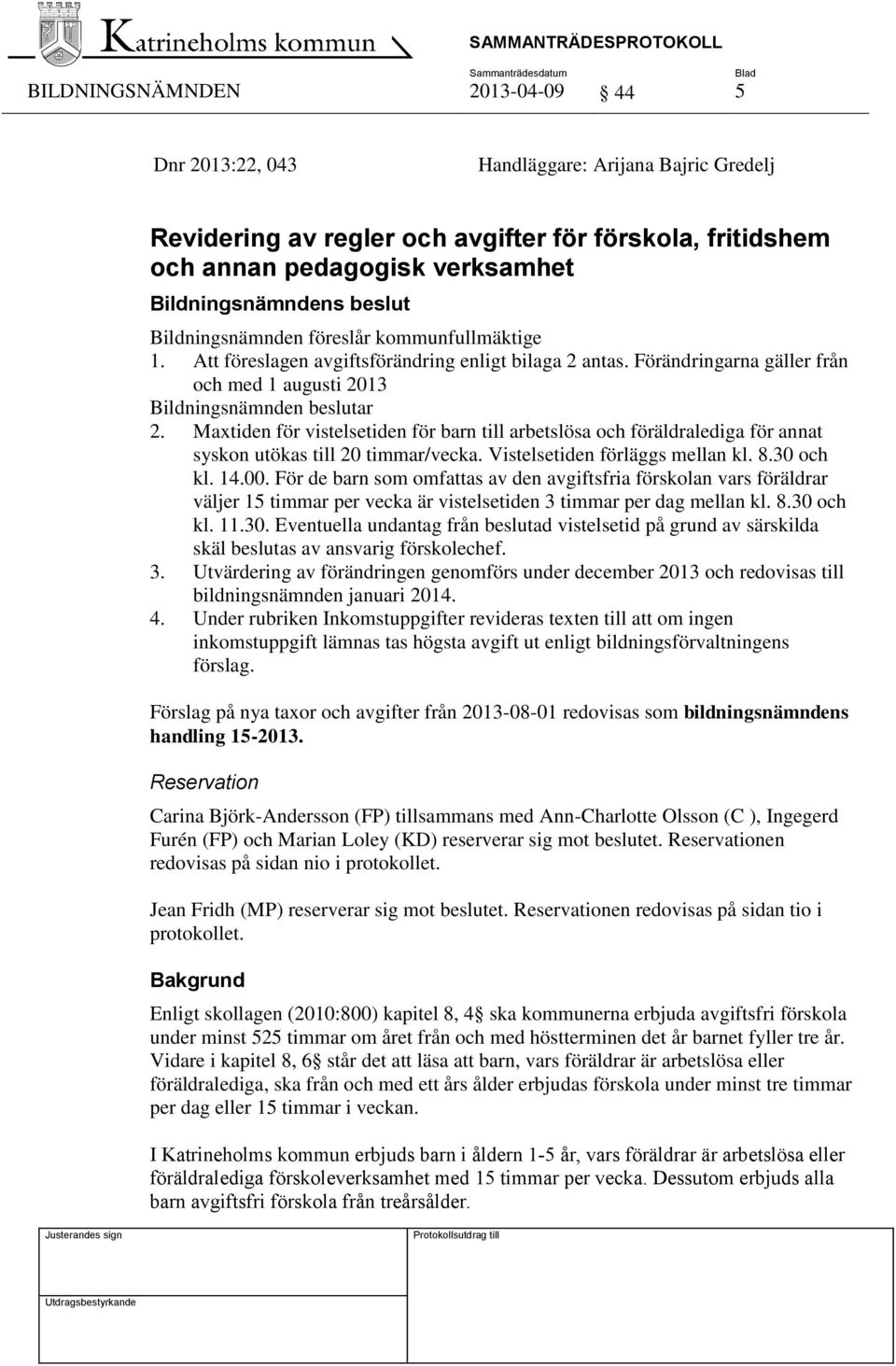 Maxtiden för vistelsetiden för barn till arbetslösa och föräldralediga för annat syskon utökas till 20 timmar/vecka. Vistelsetiden förläggs mellan kl. 8.30 och kl. 14.00.