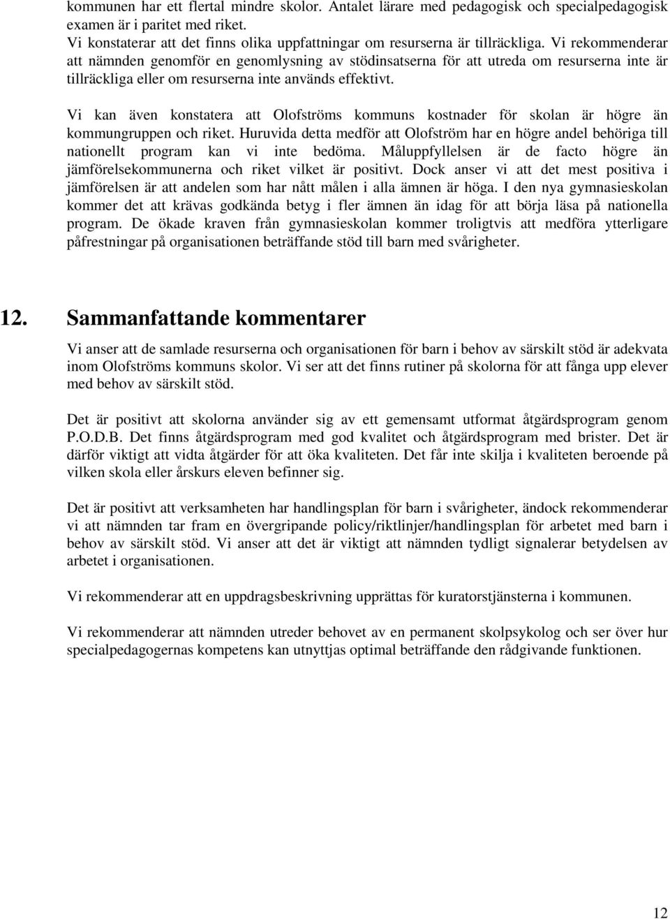 Vi rekommenderar att nämnden genomför en genomlysning av stödinsatserna för att utreda om resurserna inte är tillräckliga eller om resurserna inte används effektivt.