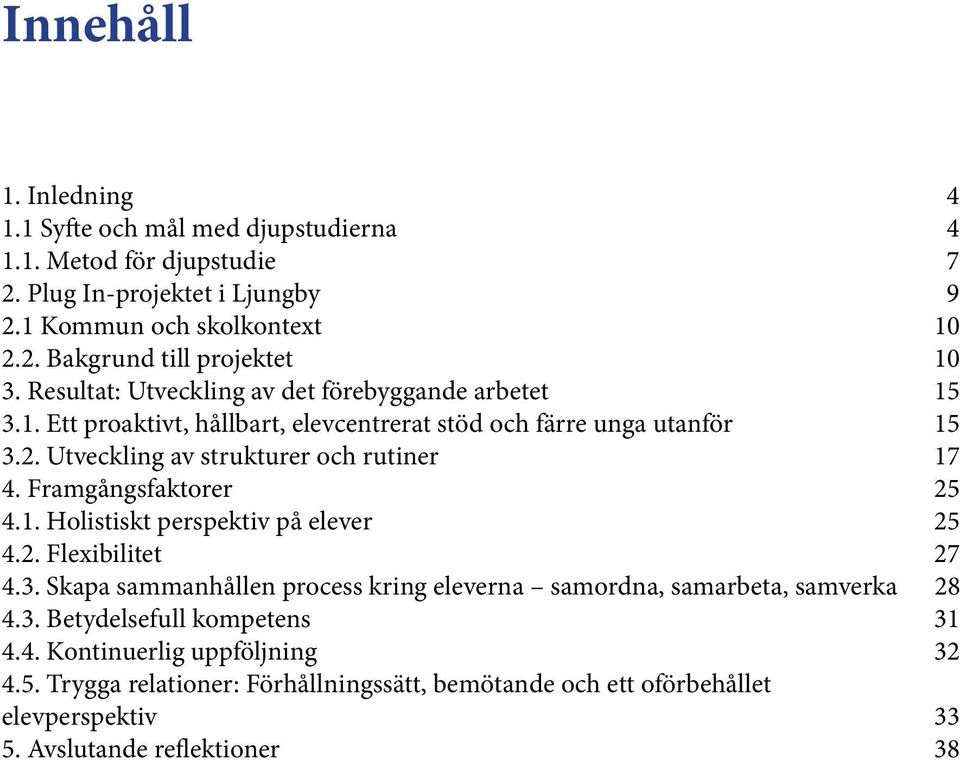 Framgångsfaktorer 25 4.1. Holistiskt perspektiv på elever 25 4.2. Flexibilitet 27 4.3. Skapa sammanhållen process kring eleverna samordna, samarbeta, samverka 28 4.3. Betydelsefull kompetens 31 4.