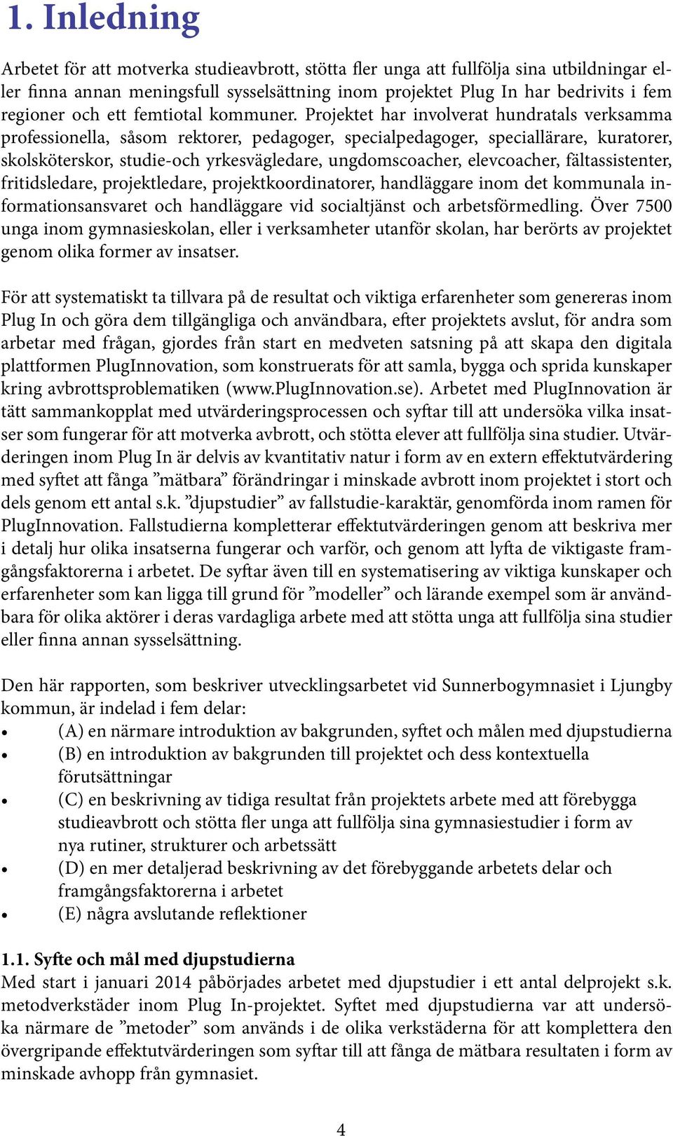 Projektet har involverat hundratals verksamma professionella, såsom rektorer, pedagoger, specialpedagoger, speciallärare, kuratorer, skolsköterskor, studie-och yrkesvägledare, ungdomscoacher,