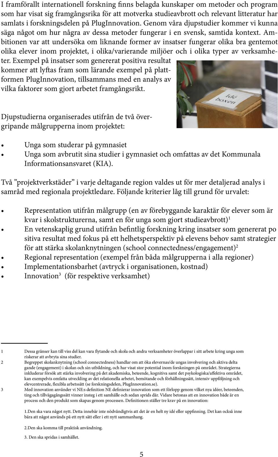 Ambitionen var att undersöka om liknande former av insatser fungerar olika bra gentemot olika elever inom projektet, i olika/varierande miljöer och i olika typer av verksamheter.