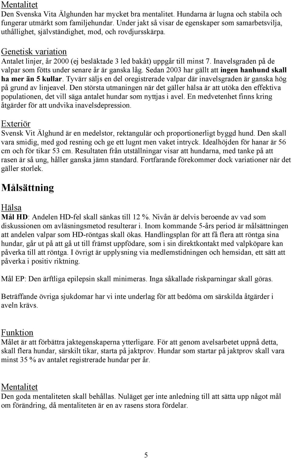 Inavelsgraden på de valpar som fötts under senare år är ganska låg. Sedan 2003 har gällt att ingen hanhund skall ha mer än 5 kullar.