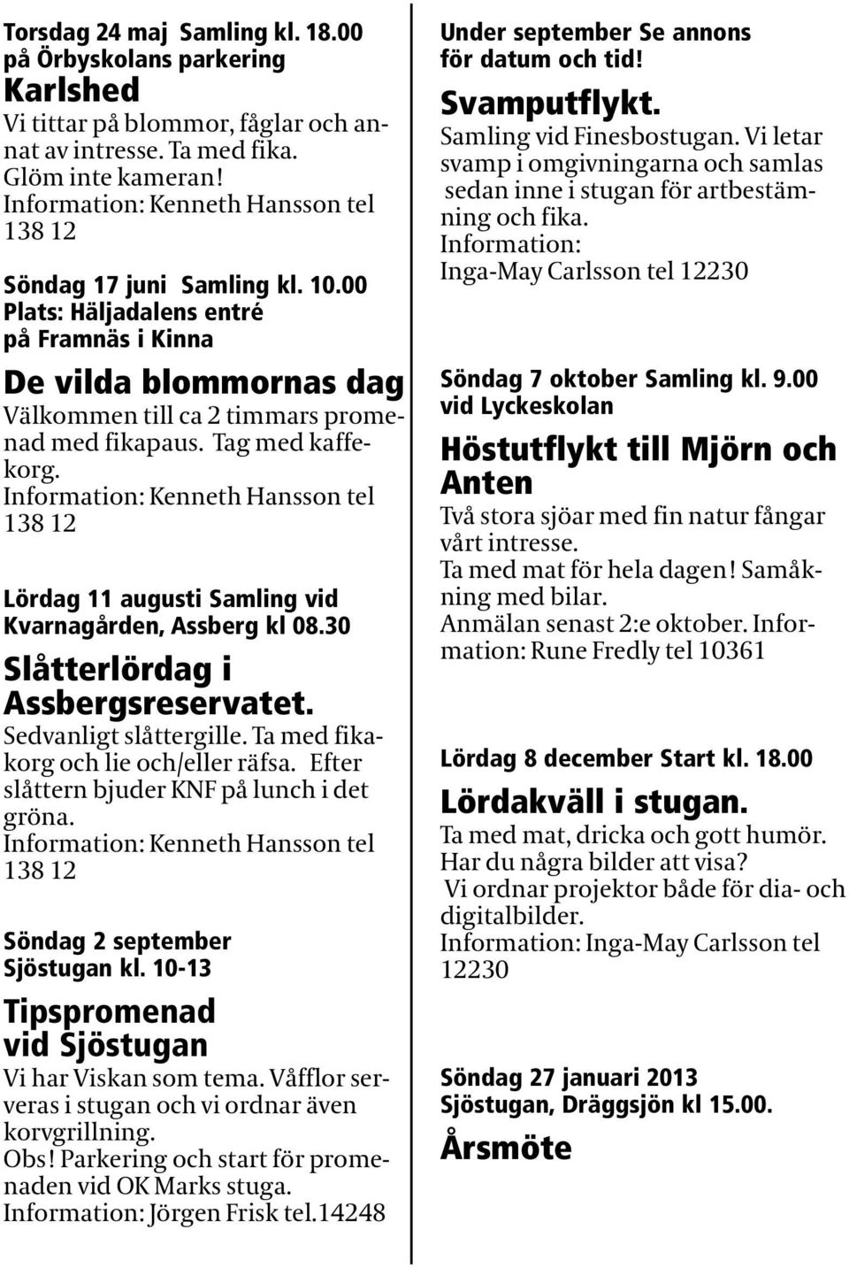 Tag med kaffekorg. Information: Kenneth Hansson tel 138 12 Lördag 11 augusti Samling vid Kvarnagården, Assberg kl 08.30 Slåtterlördag i Assbergsreservatet. Sedvanligt slåttergille.