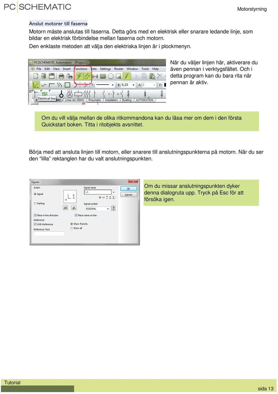 Om du vill välja mellan de olika ritkommandona kan du läsa mer om dem i den första Quickstart boken. Titta i ritobjekts avsnittet.