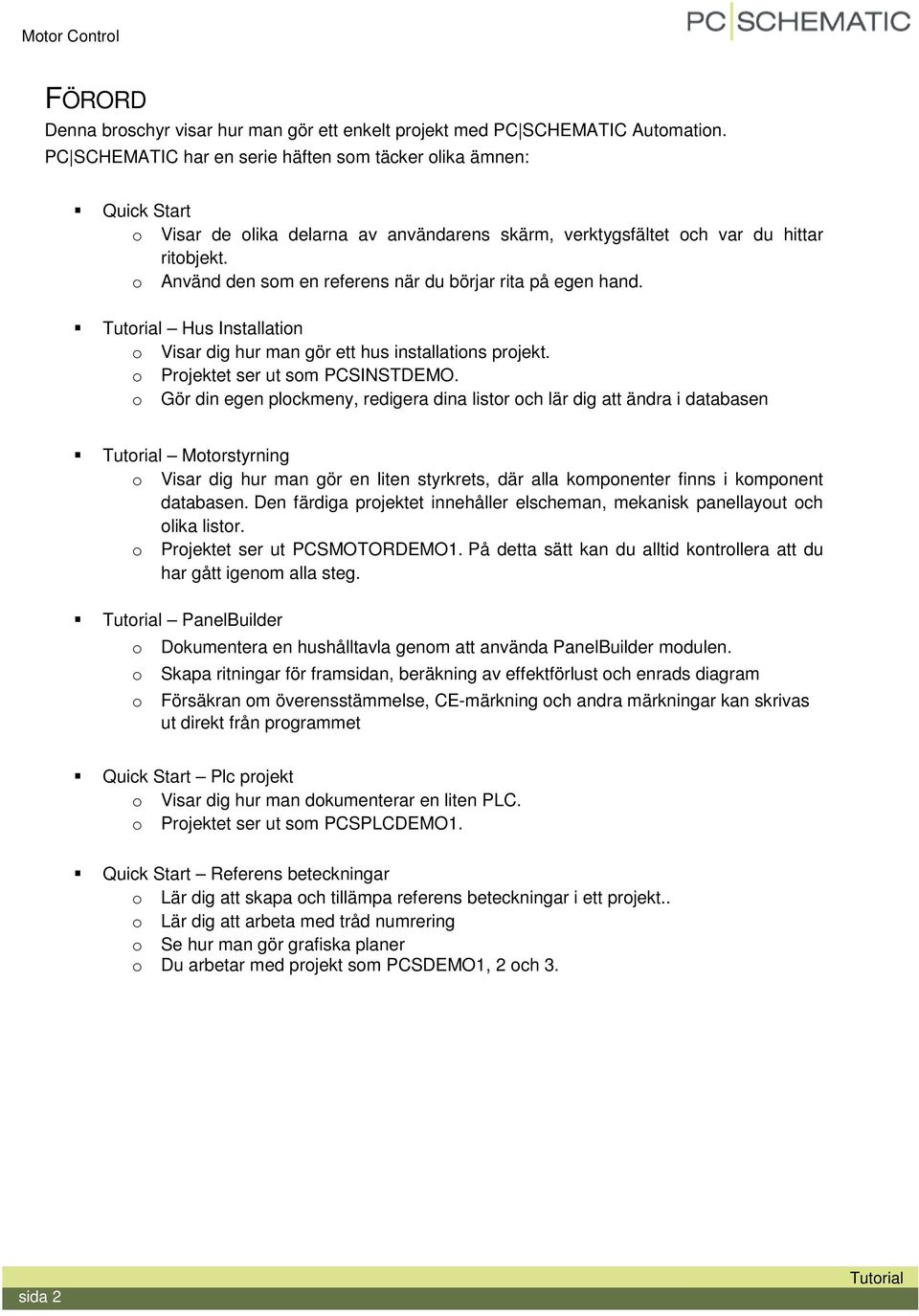 o Använd den som en referens när du börjar rita på egen hand. Hus Installation o Visar dig hur man gör ett hus installations projekt. o Projektet ser ut som PCSINSTDEMO.