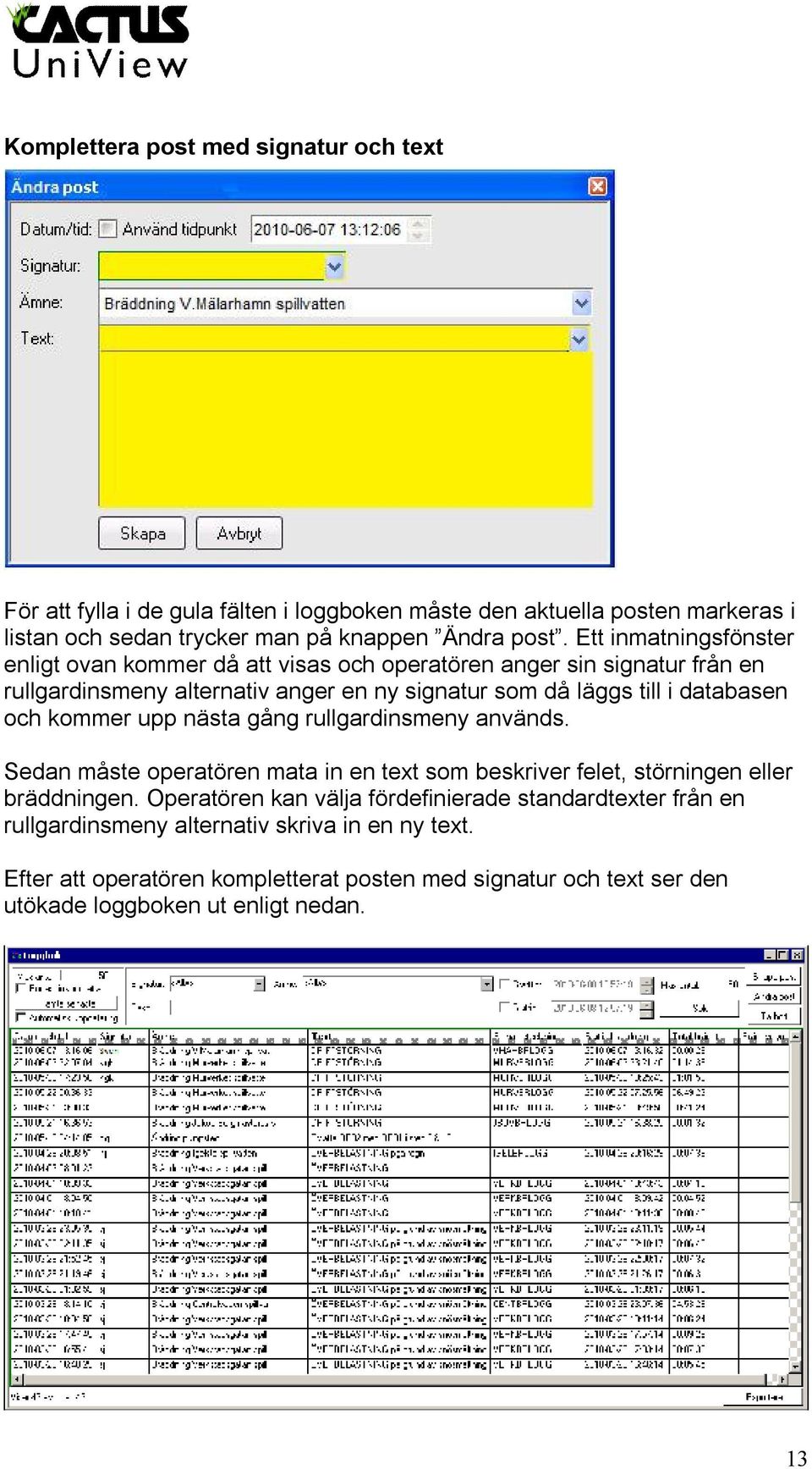 och kommer upp nästa gång rullgardinsmeny används. Sedan måste operatören mata in en text som beskriver felet, störningen eller bräddningen.